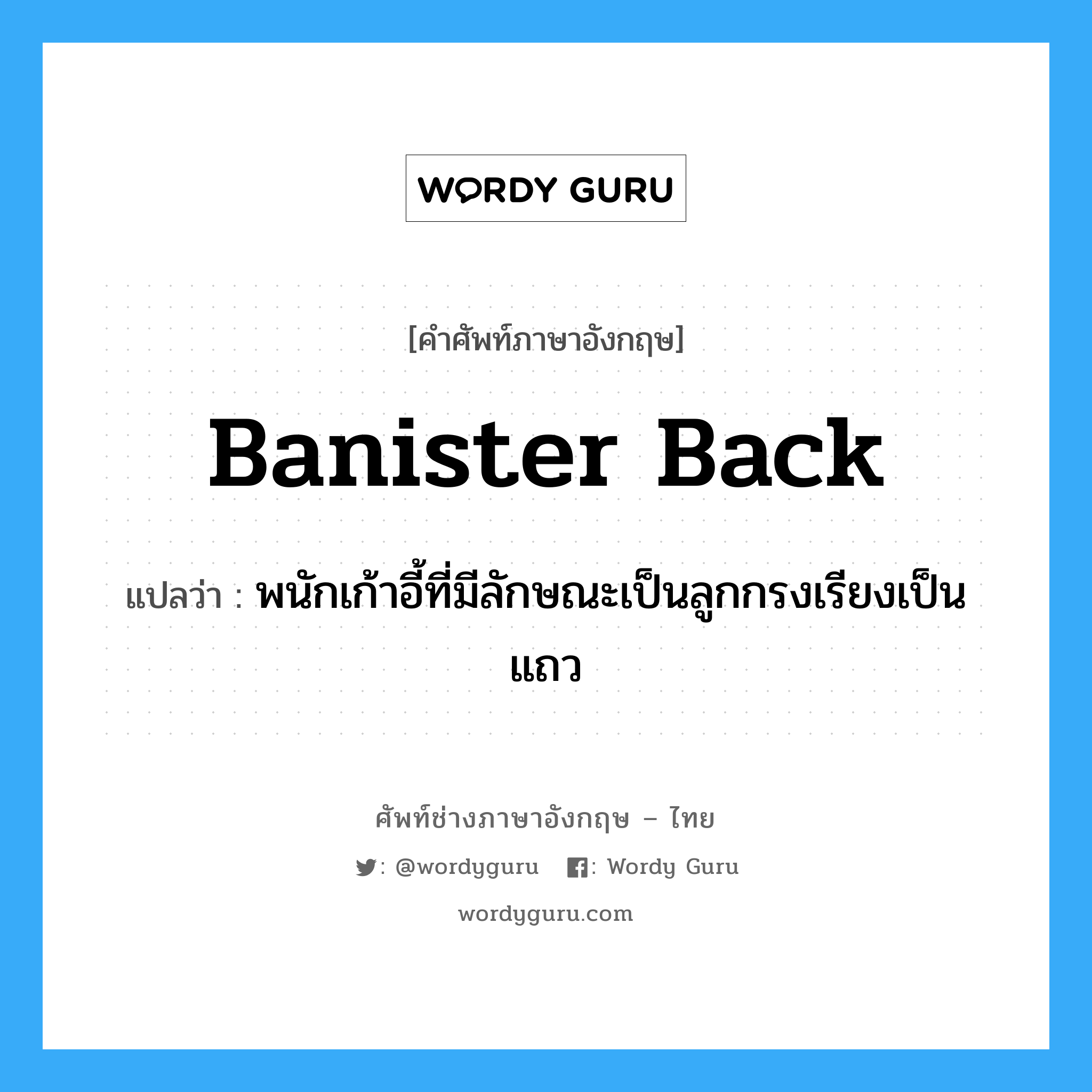 banister back แปลว่า?, คำศัพท์ช่างภาษาอังกฤษ - ไทย banister back คำศัพท์ภาษาอังกฤษ banister back แปลว่า พนักเก้าอี้ที่มีลักษณะเป็นลูกกรงเรียงเป็นแถว