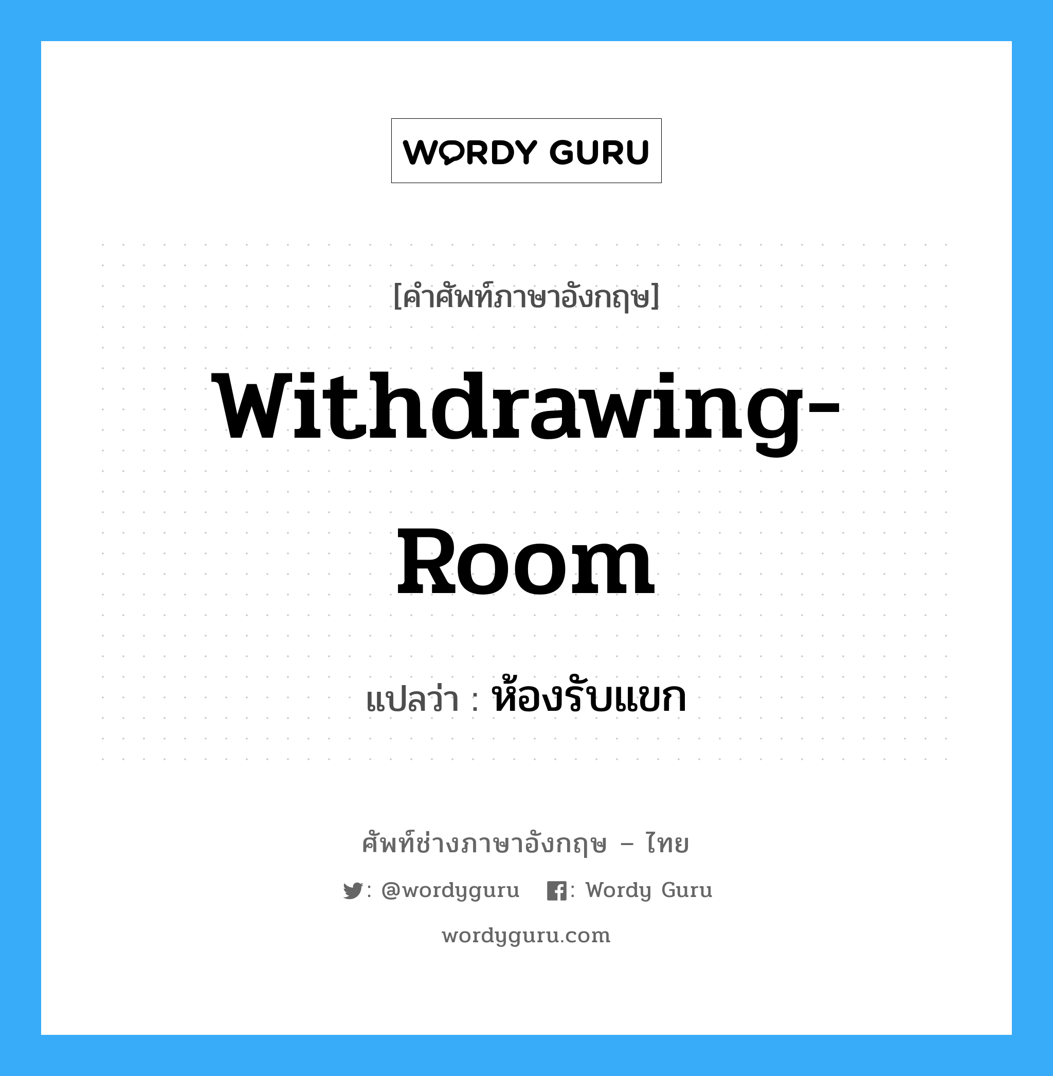 withdrawing-room แปลว่า?, คำศัพท์ช่างภาษาอังกฤษ - ไทย withdrawing-room คำศัพท์ภาษาอังกฤษ withdrawing-room แปลว่า ห้องรับแขก