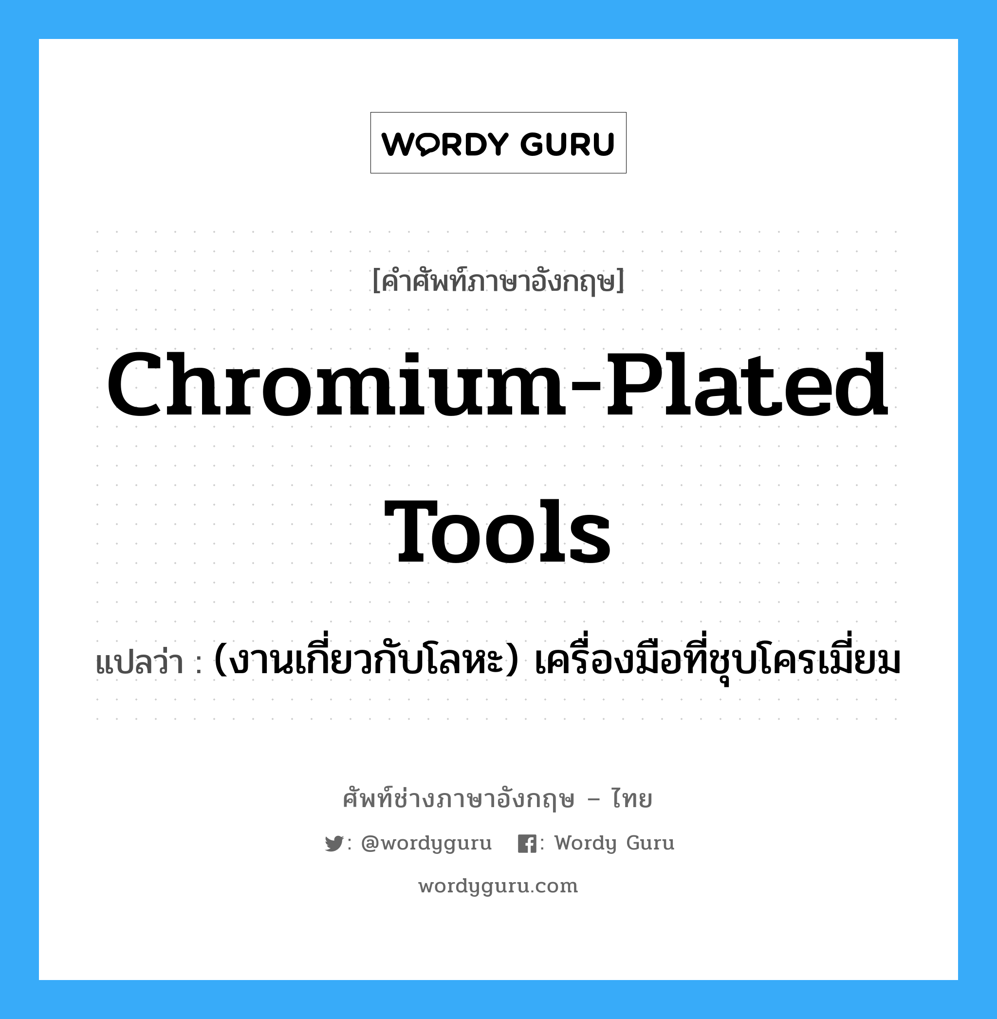chromium-plated tools แปลว่า?, คำศัพท์ช่างภาษาอังกฤษ - ไทย chromium-plated tools คำศัพท์ภาษาอังกฤษ chromium-plated tools แปลว่า (งานเกี่ยวกับโลหะ) เครื่องมือที่ชุบโครเมี่ยม