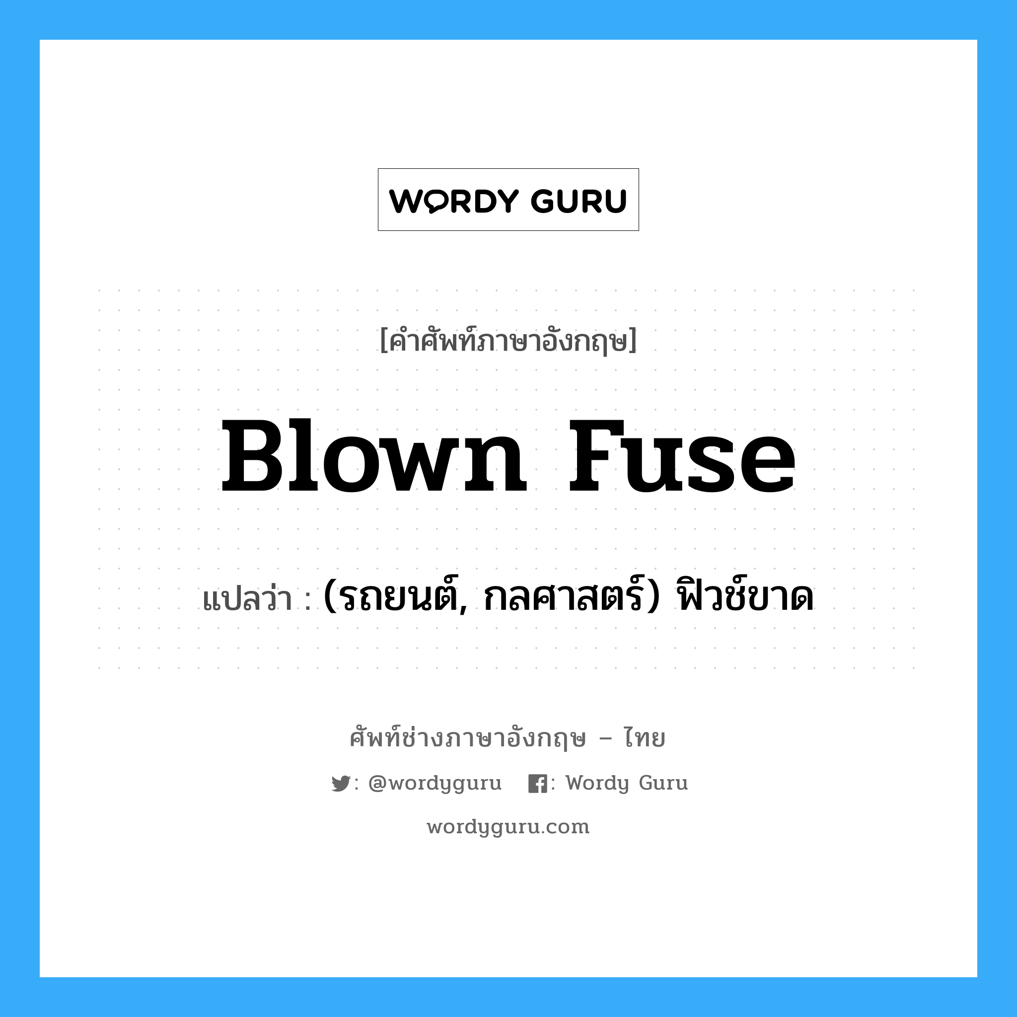 blown fuse แปลว่า?, คำศัพท์ช่างภาษาอังกฤษ - ไทย blown fuse คำศัพท์ภาษาอังกฤษ blown fuse แปลว่า (รถยนต์, กลศาสตร์) ฟิวช์ขาด