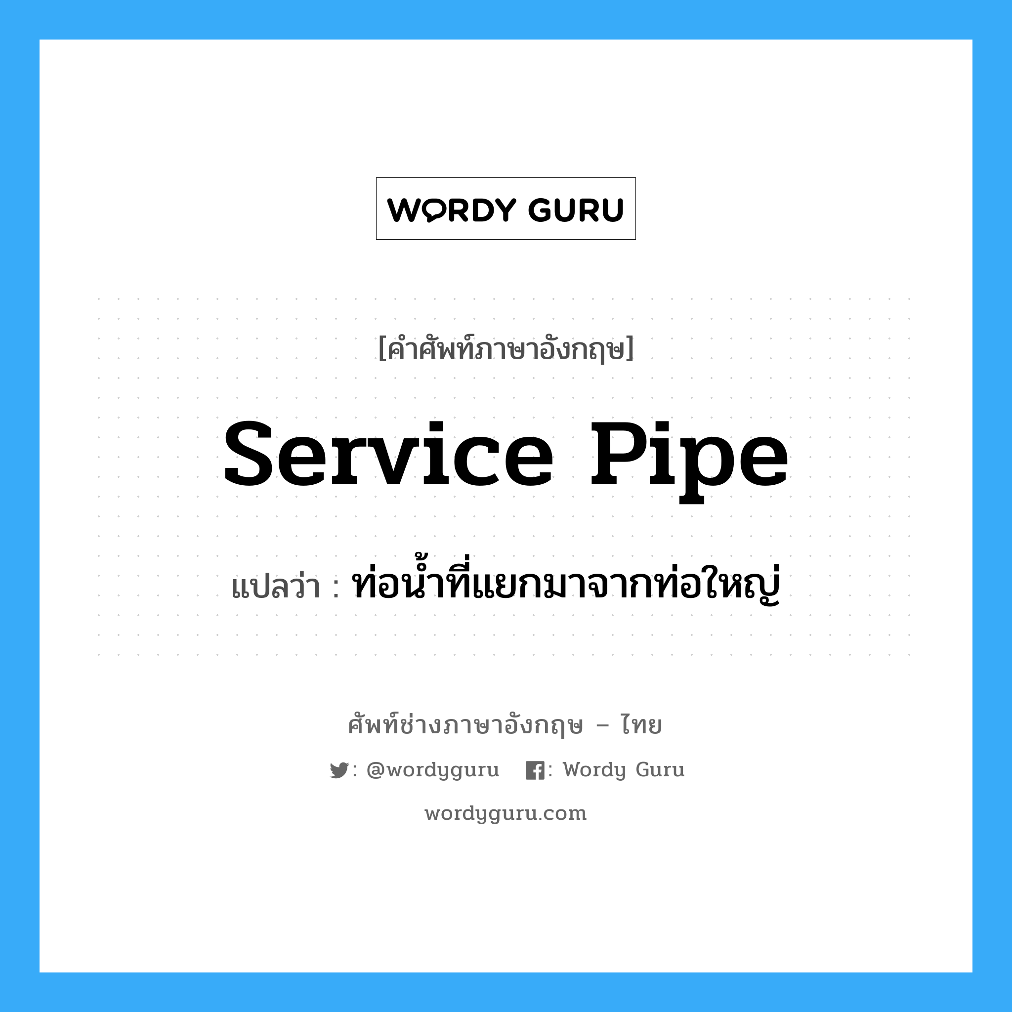 service pipe แปลว่า?, คำศัพท์ช่างภาษาอังกฤษ - ไทย service pipe คำศัพท์ภาษาอังกฤษ service pipe แปลว่า ท่อน้ำที่แยกมาจากท่อใหญ่