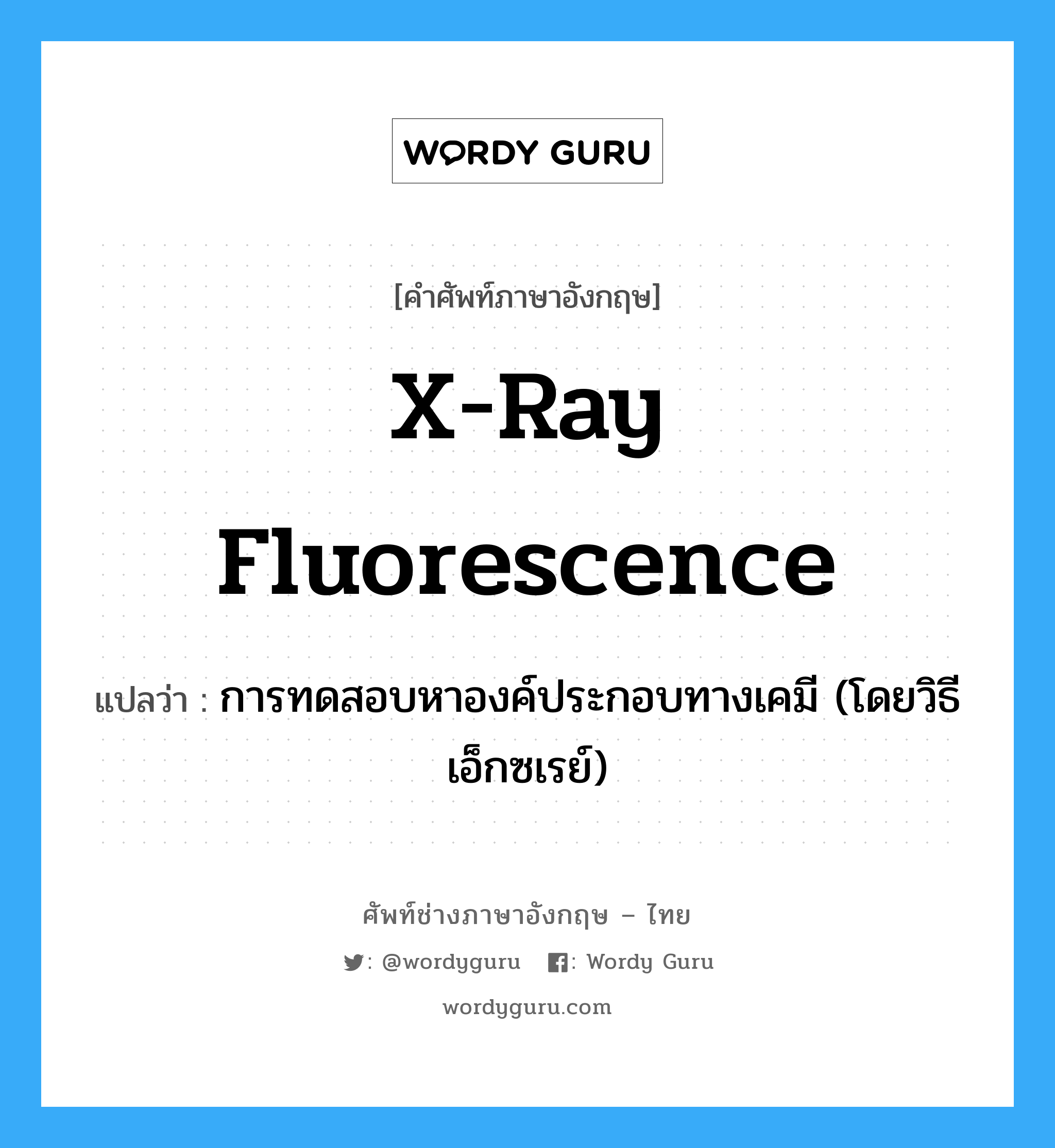 x-ray fluorescence แปลว่า?, คำศัพท์ช่างภาษาอังกฤษ - ไทย x-ray fluorescence คำศัพท์ภาษาอังกฤษ x-ray fluorescence แปลว่า การทดสอบหาองค์ประกอบทางเคมี (โดยวิธีเอ็กซเรย์)