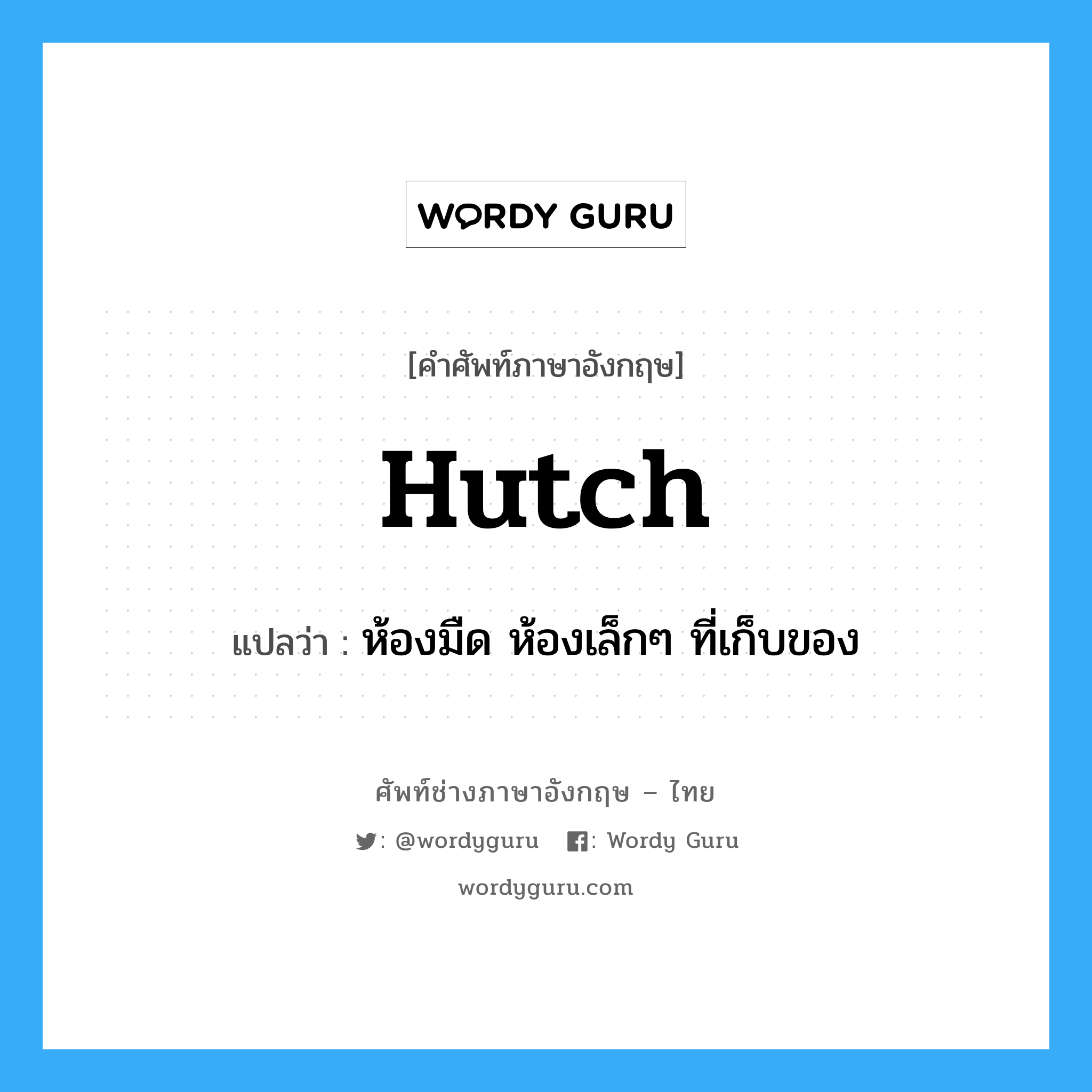hutch แปลว่า?, คำศัพท์ช่างภาษาอังกฤษ - ไทย hutch คำศัพท์ภาษาอังกฤษ hutch แปลว่า ห้องมืด ห้องเล็กๆ ที่เก็บของ