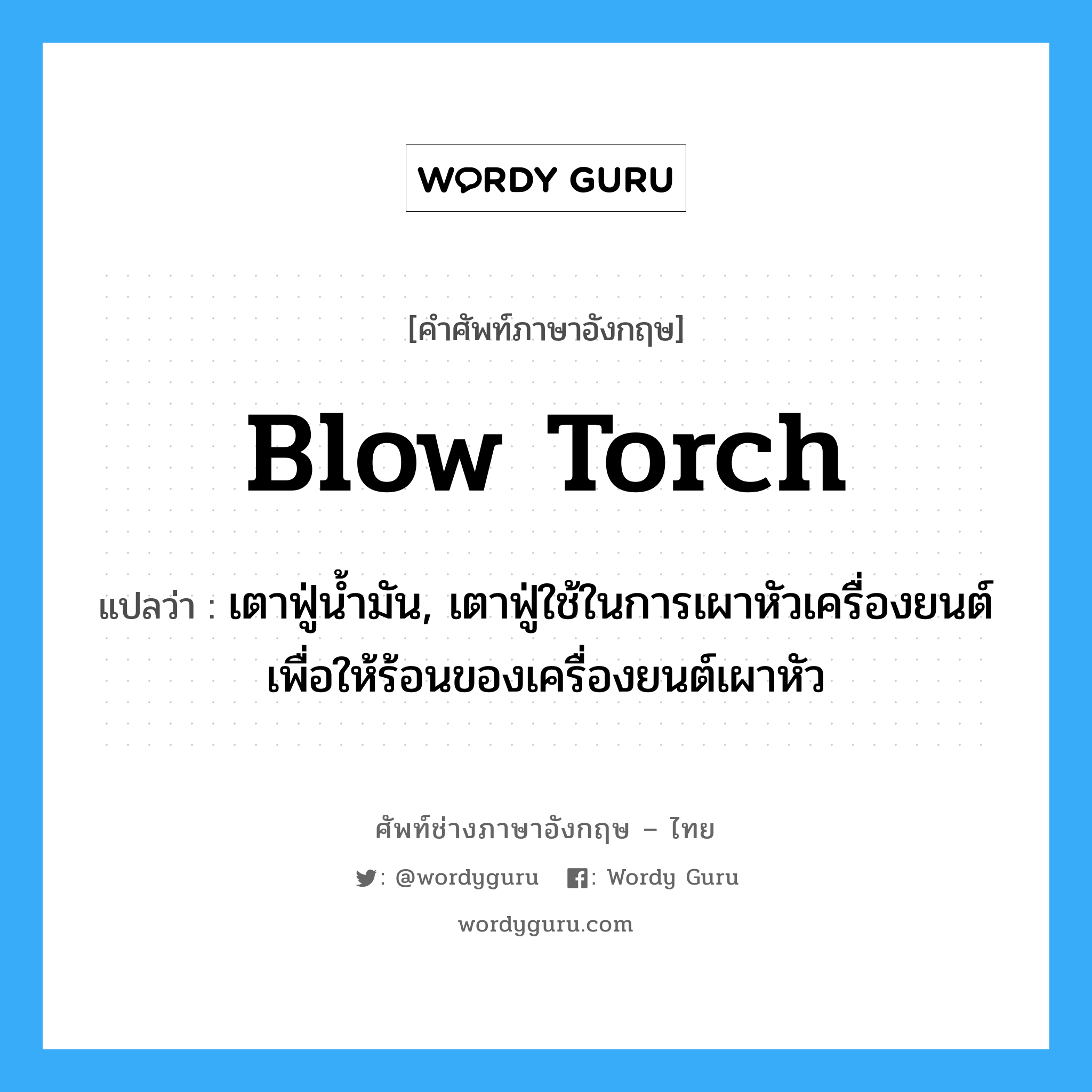 blow torch แปลว่า?, คำศัพท์ช่างภาษาอังกฤษ - ไทย blow torch คำศัพท์ภาษาอังกฤษ blow torch แปลว่า เตาฟู่น้ำมัน, เตาฟู่ใช้ในการเผาหัวเครื่องยนต์เพื่อให้ร้อนของเครื่องยนต์เผาหัว