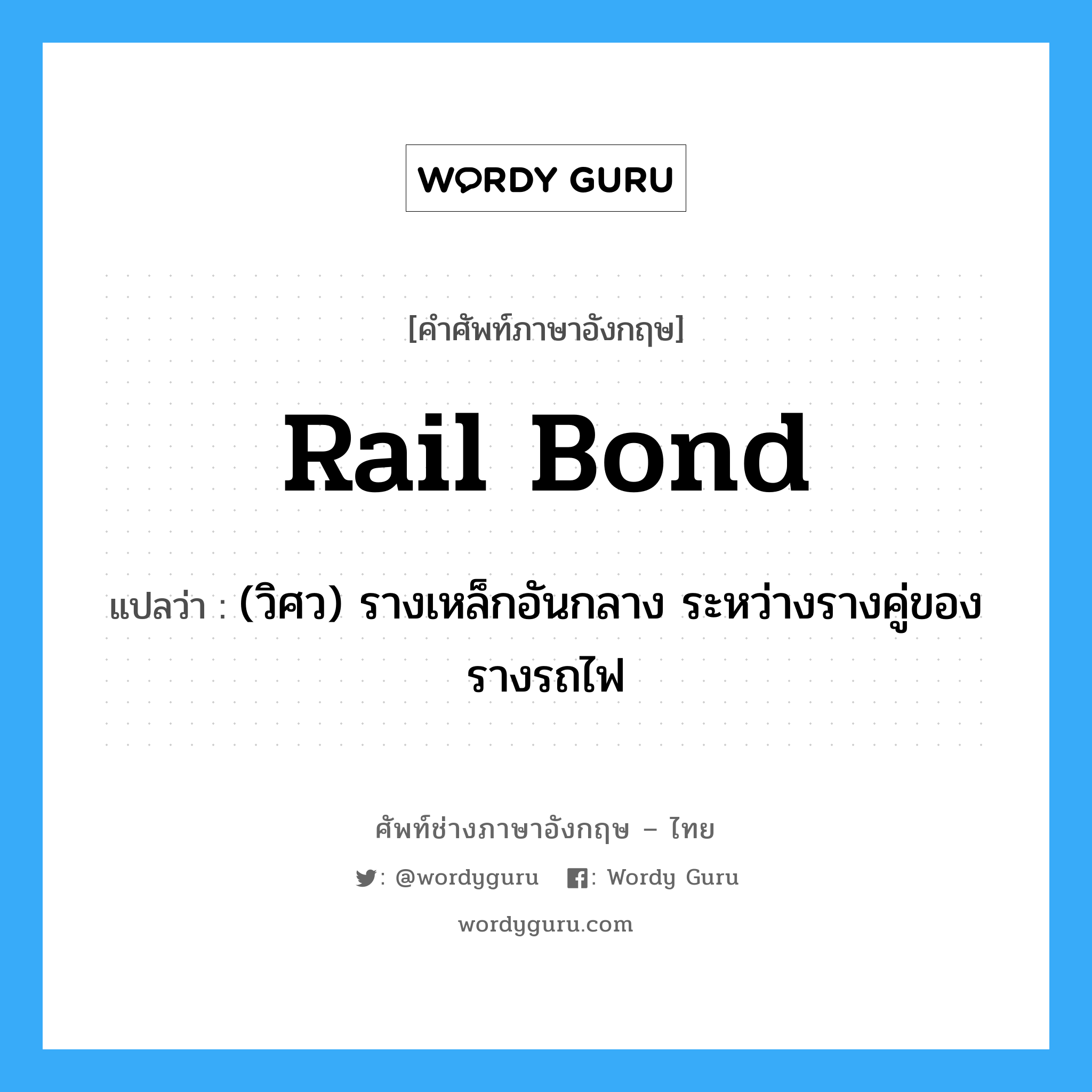 rail bond แปลว่า?, คำศัพท์ช่างภาษาอังกฤษ - ไทย rail bond คำศัพท์ภาษาอังกฤษ rail bond แปลว่า (วิศว) รางเหล็กอันกลาง ระหว่างรางคู่ของรางรถไฟ