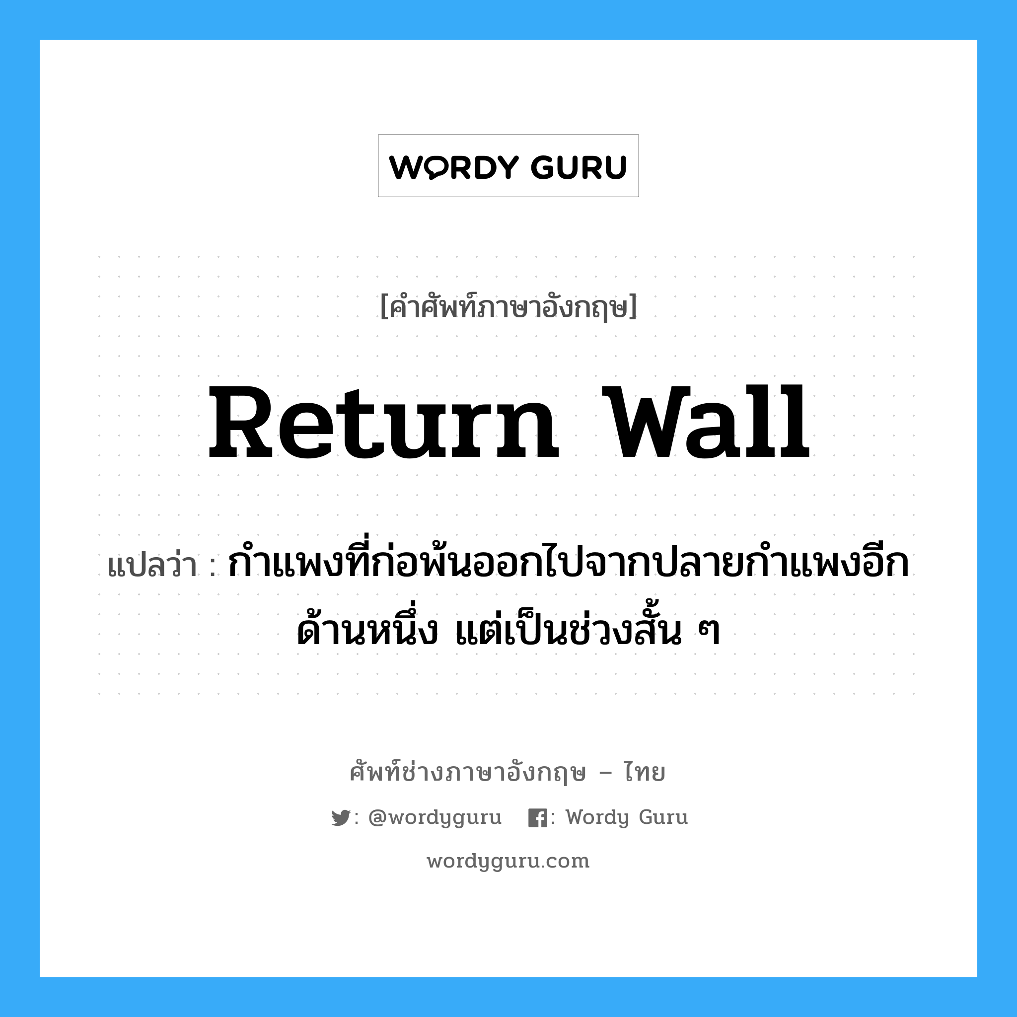 return wall แปลว่า?, คำศัพท์ช่างภาษาอังกฤษ - ไทย return wall คำศัพท์ภาษาอังกฤษ return wall แปลว่า กำแพงที่ก่อพ้นออกไปจากปลายกำแพงอีกด้านหนึ่ง แต่เป็นช่วงสั้น ๆ