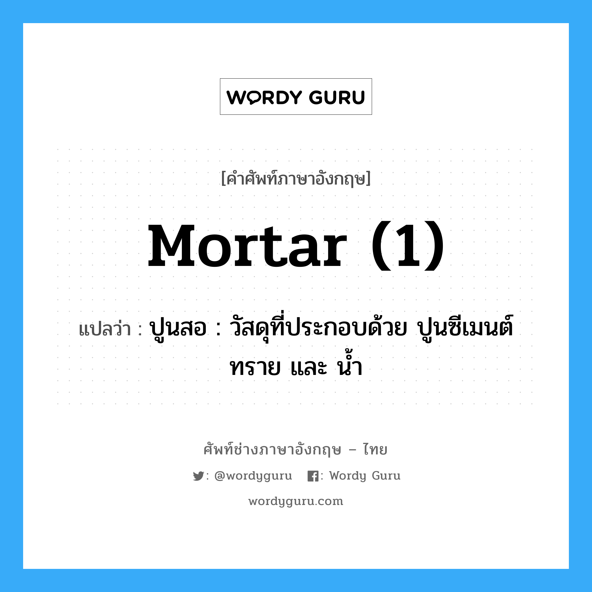 mortar (1) แปลว่า?, คำศัพท์ช่างภาษาอังกฤษ - ไทย mortar (1) คำศัพท์ภาษาอังกฤษ mortar (1) แปลว่า ปูนสอ : วัสดุที่ประกอบด้วย ปูนซีเมนต์ ทราย และ น้ำ