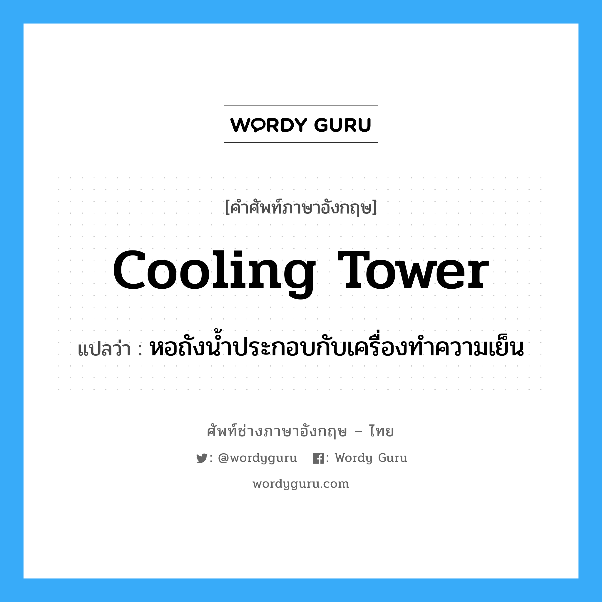 cooling tower แปลว่า?, คำศัพท์ช่างภาษาอังกฤษ - ไทย cooling tower คำศัพท์ภาษาอังกฤษ cooling tower แปลว่า หอถังน้ำประกอบกับเครื่องทำความเย็น