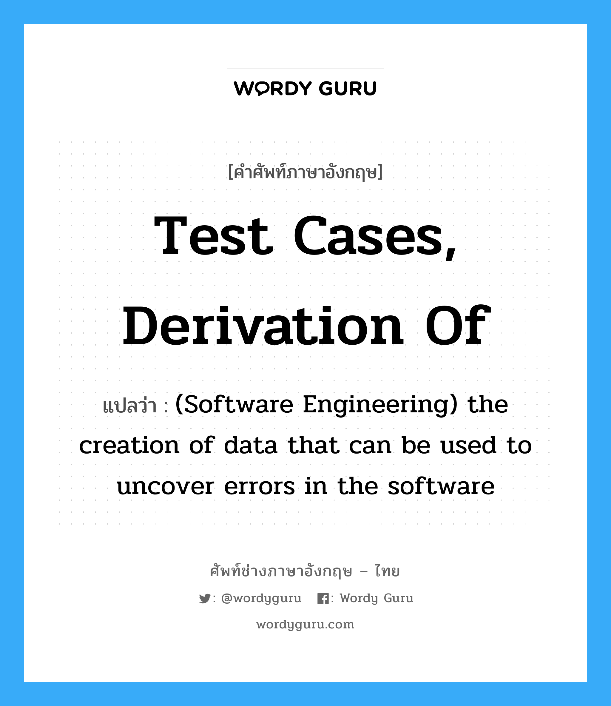 Test cases, derivation of แปลว่า?, คำศัพท์ช่างภาษาอังกฤษ - ไทย Test cases, derivation of คำศัพท์ภาษาอังกฤษ Test cases, derivation of แปลว่า (Software Engineering) the creation of data that can be used to uncover errors in the software