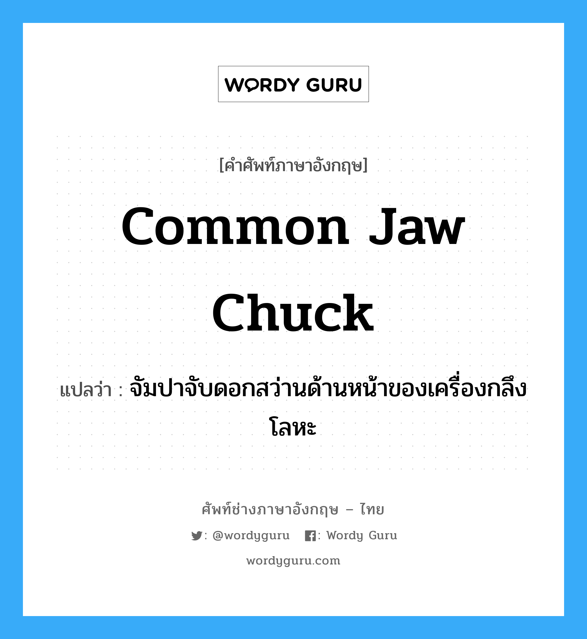 common jaw chuck แปลว่า?, คำศัพท์ช่างภาษาอังกฤษ - ไทย common jaw chuck คำศัพท์ภาษาอังกฤษ common jaw chuck แปลว่า จัมปาจับดอกสว่านด้านหน้าของเครื่องกลึงโลหะ
