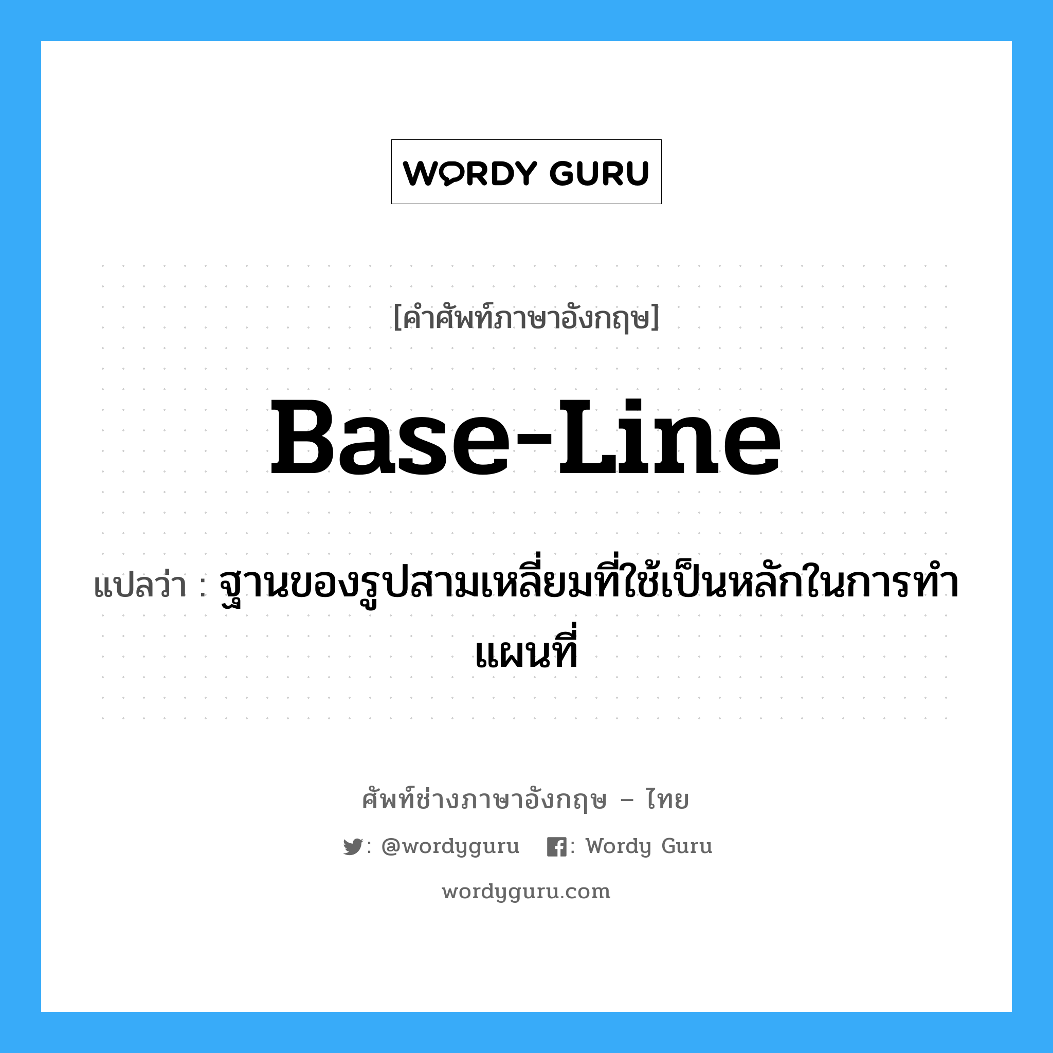 base-line แปลว่า?, คำศัพท์ช่างภาษาอังกฤษ - ไทย base-line คำศัพท์ภาษาอังกฤษ base-line แปลว่า ฐานของรูปสามเหลี่ยมที่ใช้เป็นหลักในการทำแผนที่