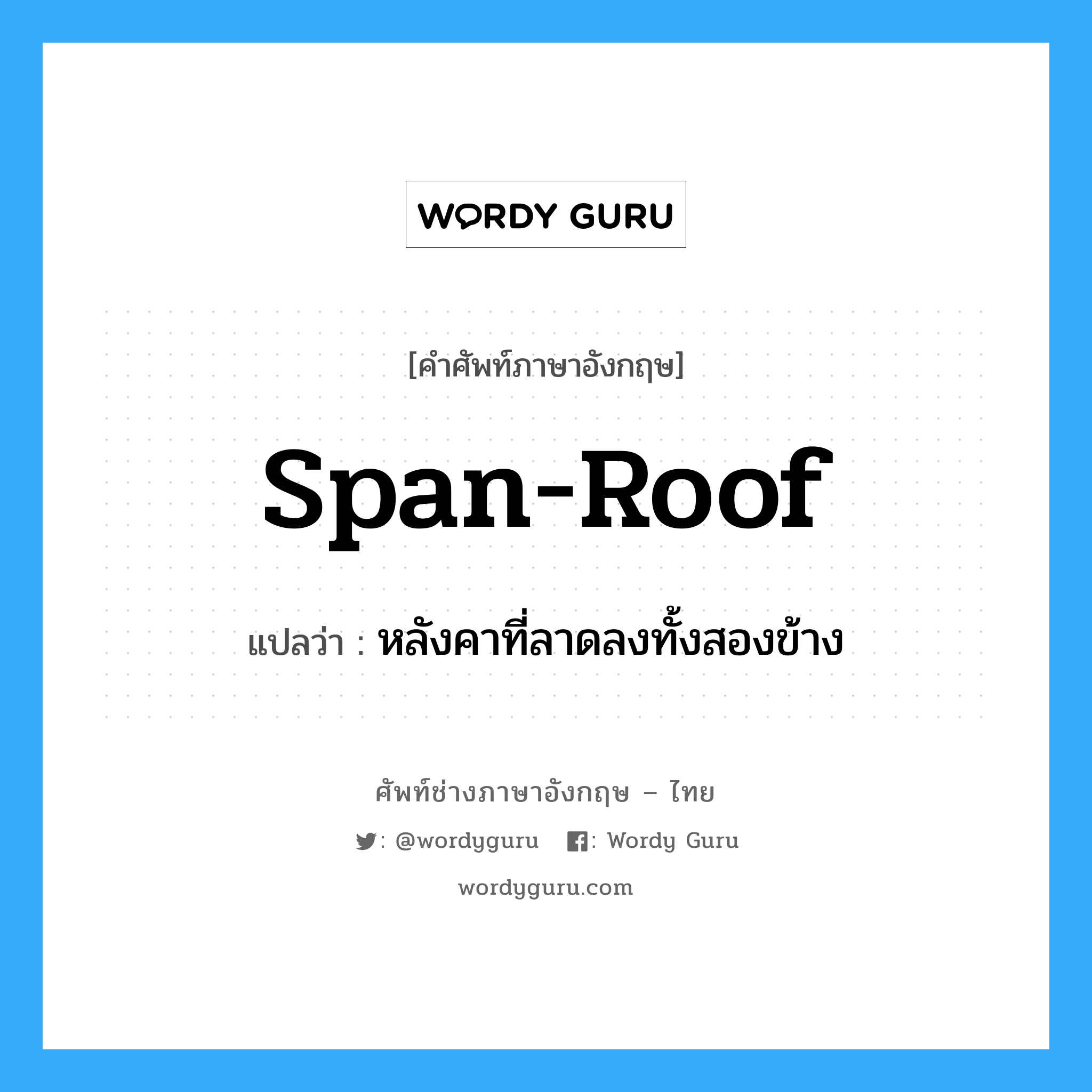 span-roof แปลว่า?, คำศัพท์ช่างภาษาอังกฤษ - ไทย span-roof คำศัพท์ภาษาอังกฤษ span-roof แปลว่า หลังคาที่ลาดลงทั้งสองข้าง