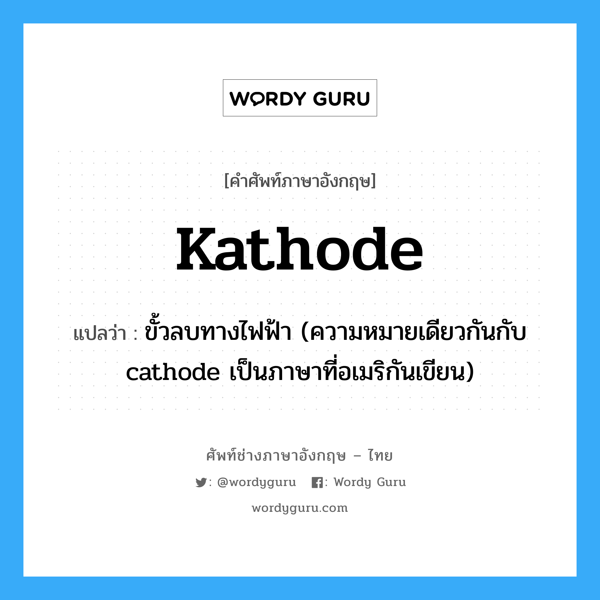 kathode แปลว่า?, คำศัพท์ช่างภาษาอังกฤษ - ไทย kathode คำศัพท์ภาษาอังกฤษ kathode แปลว่า ขั้วลบทางไฟฟ้า (ความหมายเดียวกันกับ cathode เป็นภาษาที่อเมริกันเขียน)