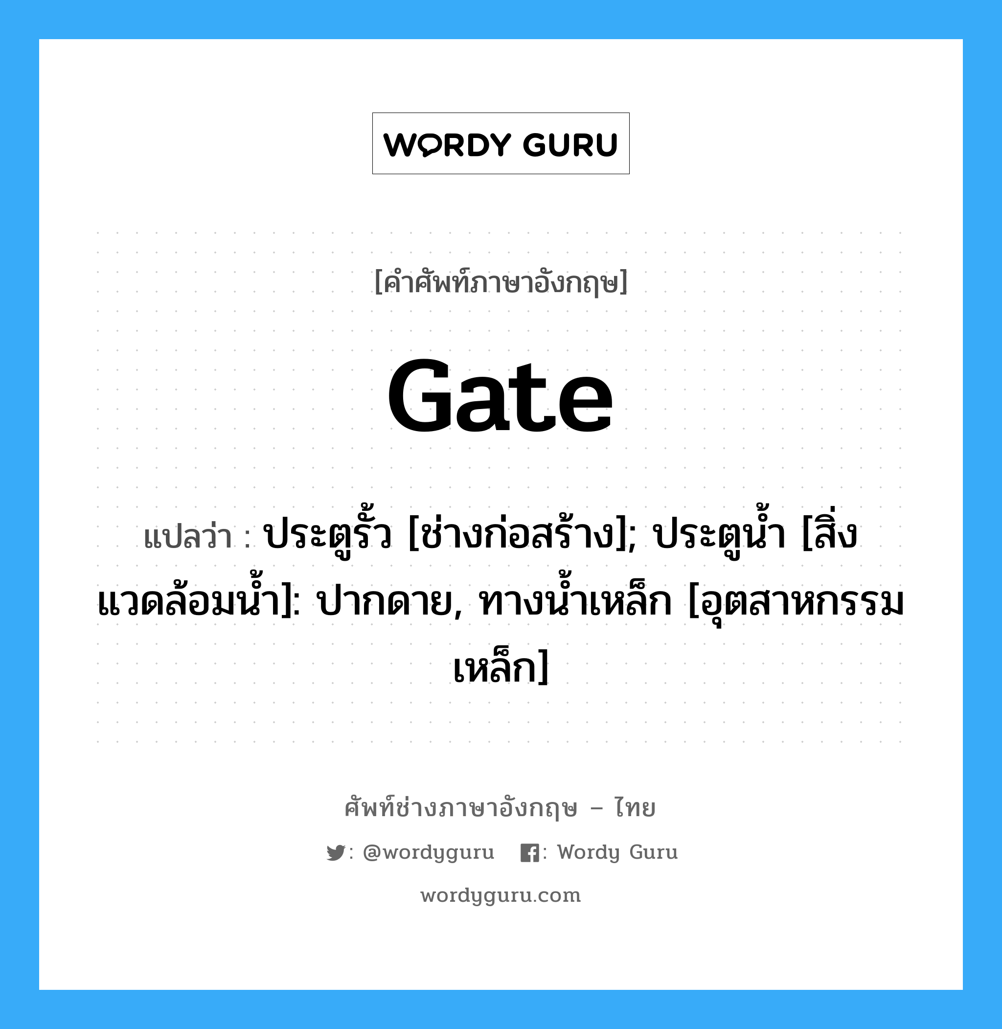 gate แปลว่า?, คำศัพท์ช่างภาษาอังกฤษ - ไทย gate คำศัพท์ภาษาอังกฤษ gate แปลว่า ประตูรั้ว [ช่างก่อสร้าง]; ประตูน้ำ [สิ่งแวดล้อมน้ำ]: ปากดาย, ทางน้ำเหล็ก [อุตสาหกรรมเหล็ก]