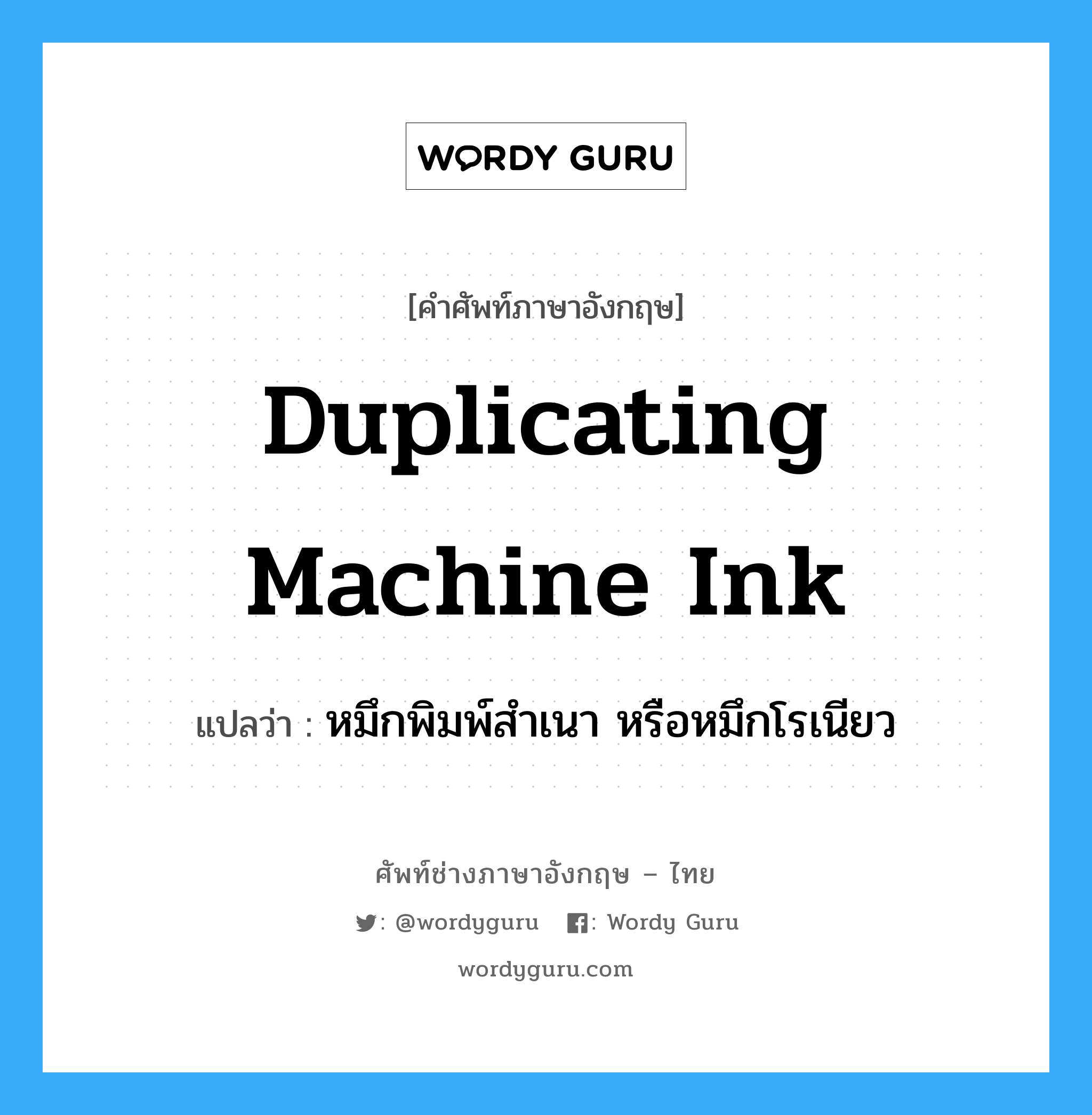 duplicating machine ink แปลว่า?, คำศัพท์ช่างภาษาอังกฤษ - ไทย duplicating machine ink คำศัพท์ภาษาอังกฤษ duplicating machine ink แปลว่า หมึกพิมพ์สำเนา หรือหมึกโรเนียว