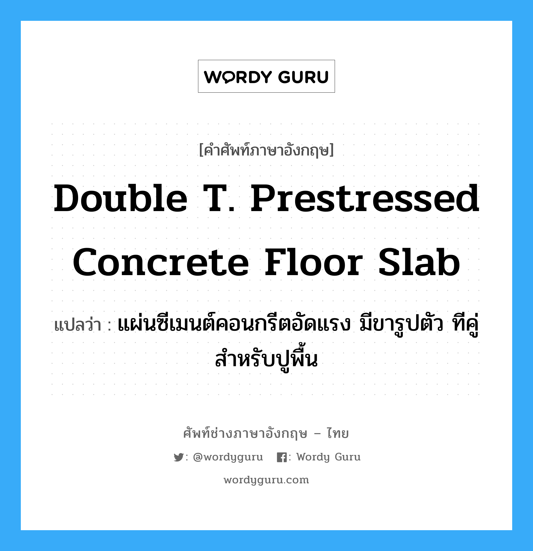 double T. prestressed concrete floor slab แปลว่า?, คำศัพท์ช่างภาษาอังกฤษ - ไทย double T. prestressed concrete floor slab คำศัพท์ภาษาอังกฤษ double T. prestressed concrete floor slab แปลว่า แผ่นซีเมนต์คอนกรีตอัดแรง มีขารูปตัว ทีคู่ สำหรับปูพื้น