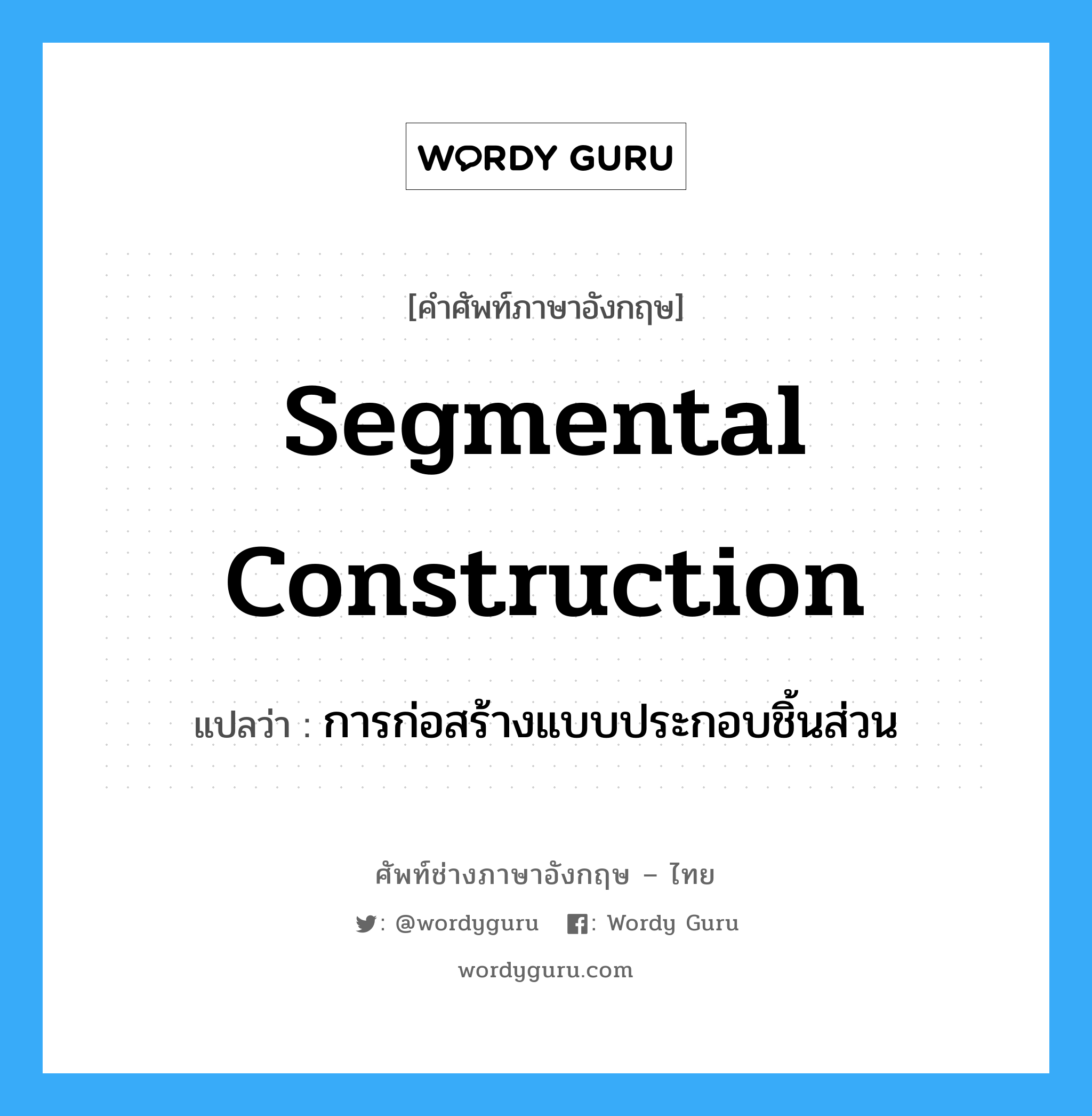 segmental construction แปลว่า?, คำศัพท์ช่างภาษาอังกฤษ - ไทย segmental construction คำศัพท์ภาษาอังกฤษ segmental construction แปลว่า การก่อสร้างแบบประกอบชิ้นส่วน