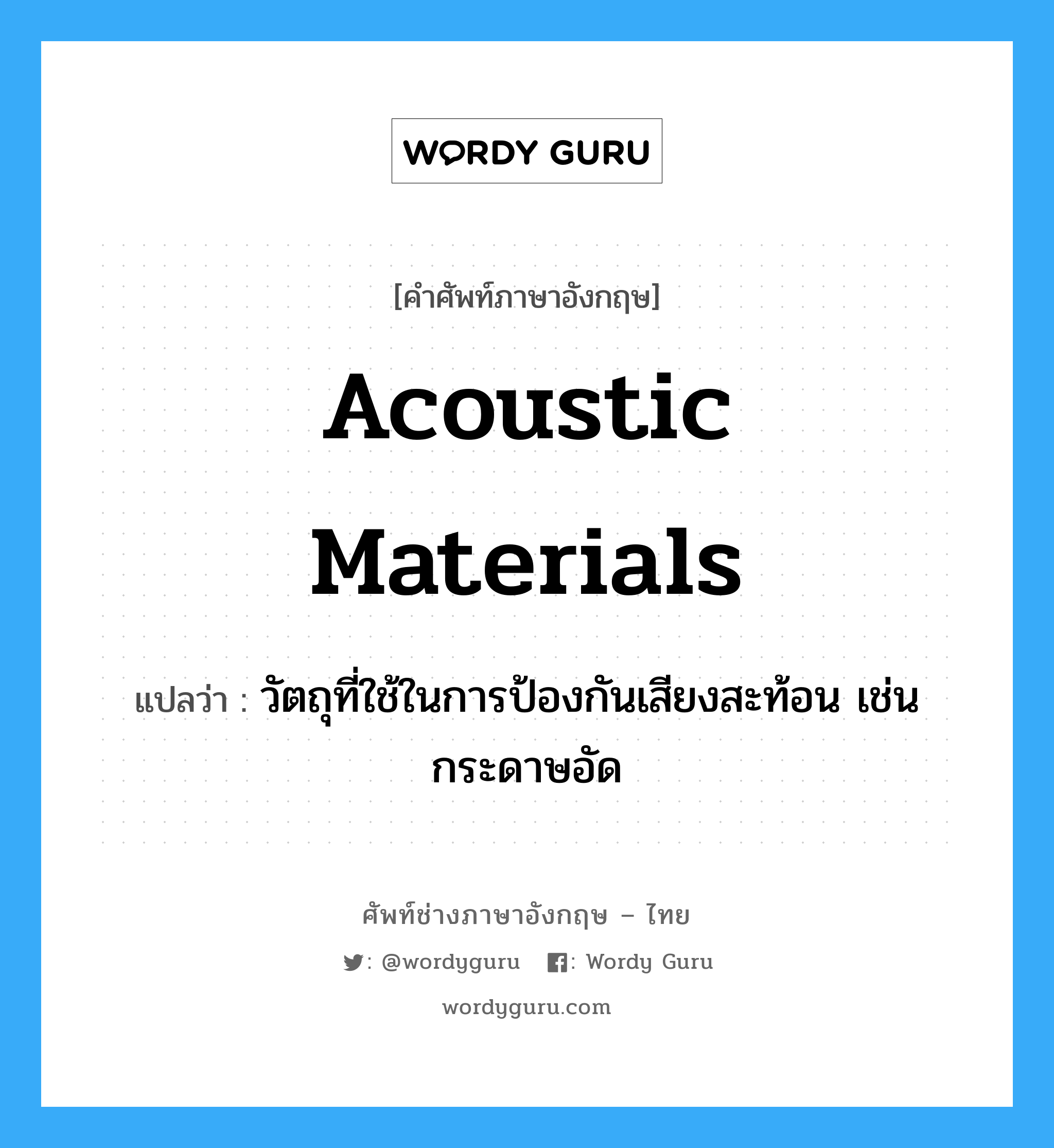 acoustic materials แปลว่า?, คำศัพท์ช่างภาษาอังกฤษ - ไทย acoustic materials คำศัพท์ภาษาอังกฤษ acoustic materials แปลว่า วัตถุที่ใช้ในการป้องกันเสียงสะท้อน เช่น กระดาษอัด