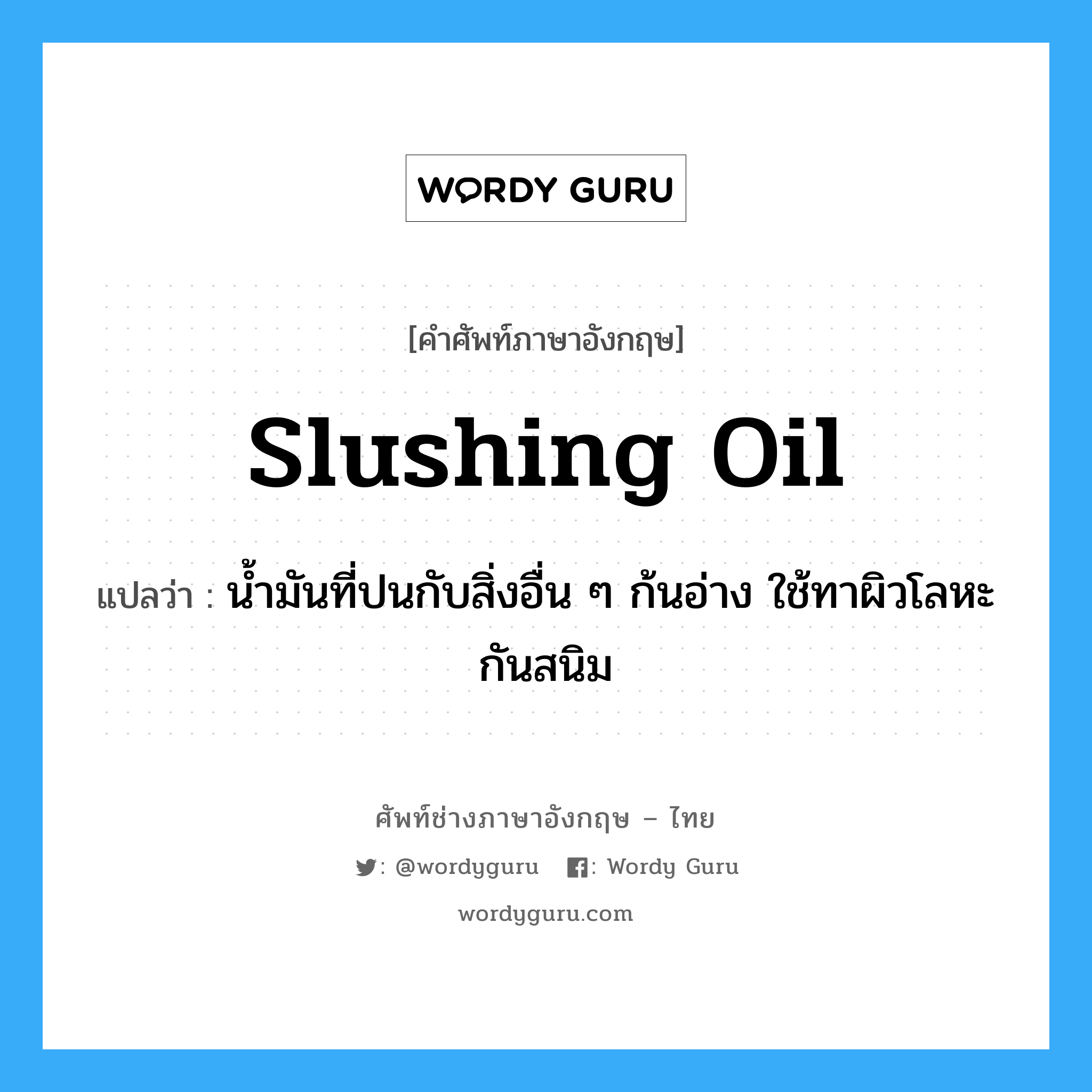 slushing oil แปลว่า?, คำศัพท์ช่างภาษาอังกฤษ - ไทย slushing oil คำศัพท์ภาษาอังกฤษ slushing oil แปลว่า น้ำมันที่ปนกับสิ่งอื่น ๆ ก้นอ่าง ใช้ทาผิวโลหะกันสนิม