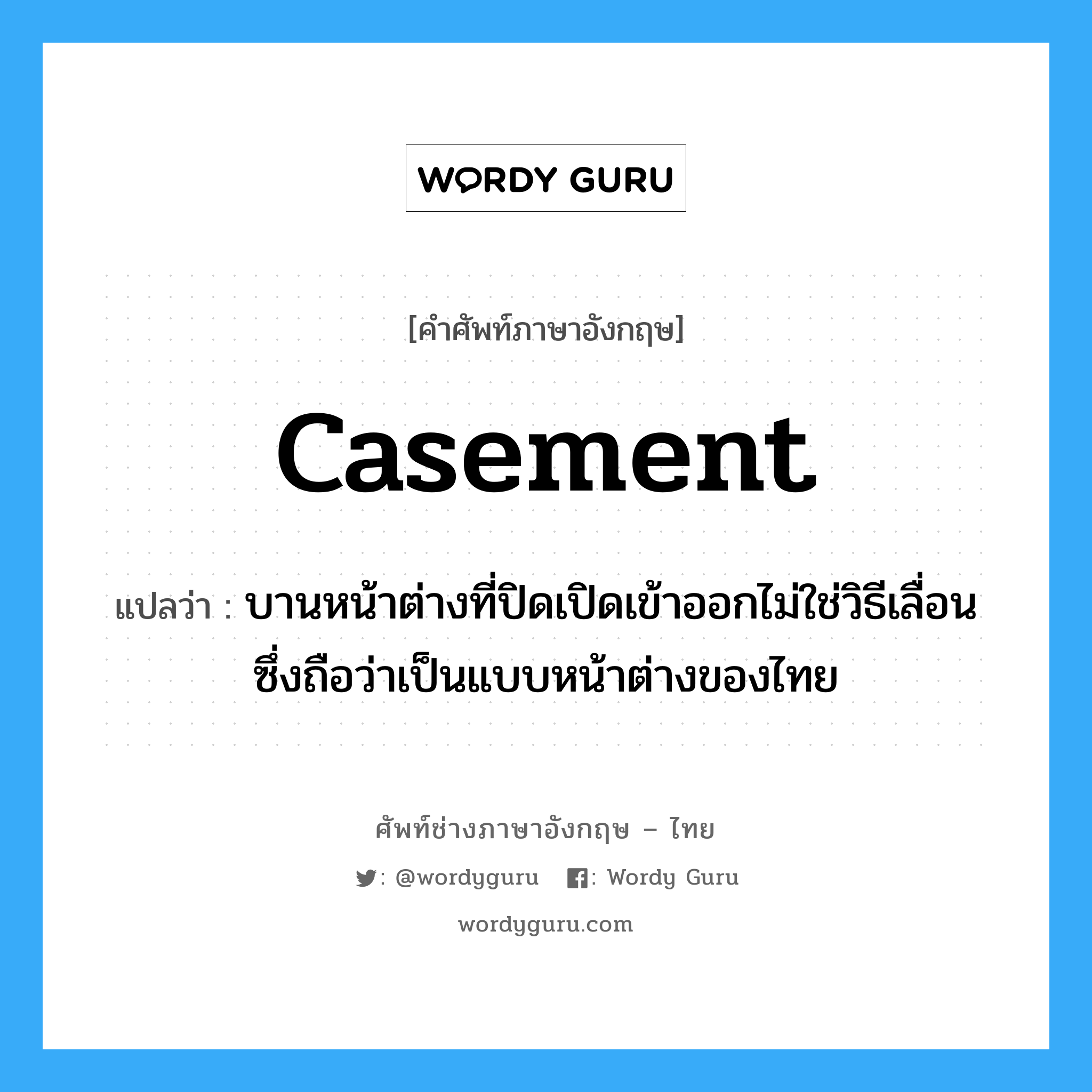 casement แปลว่า?, คำศัพท์ช่างภาษาอังกฤษ - ไทย casement คำศัพท์ภาษาอังกฤษ casement แปลว่า บานหน้าต่างที่ปิดเปิดเข้าออกไม่ใช่วิธีเลื่อน ซึ่งถือว่าเป็นแบบหน้าต่างของไทย