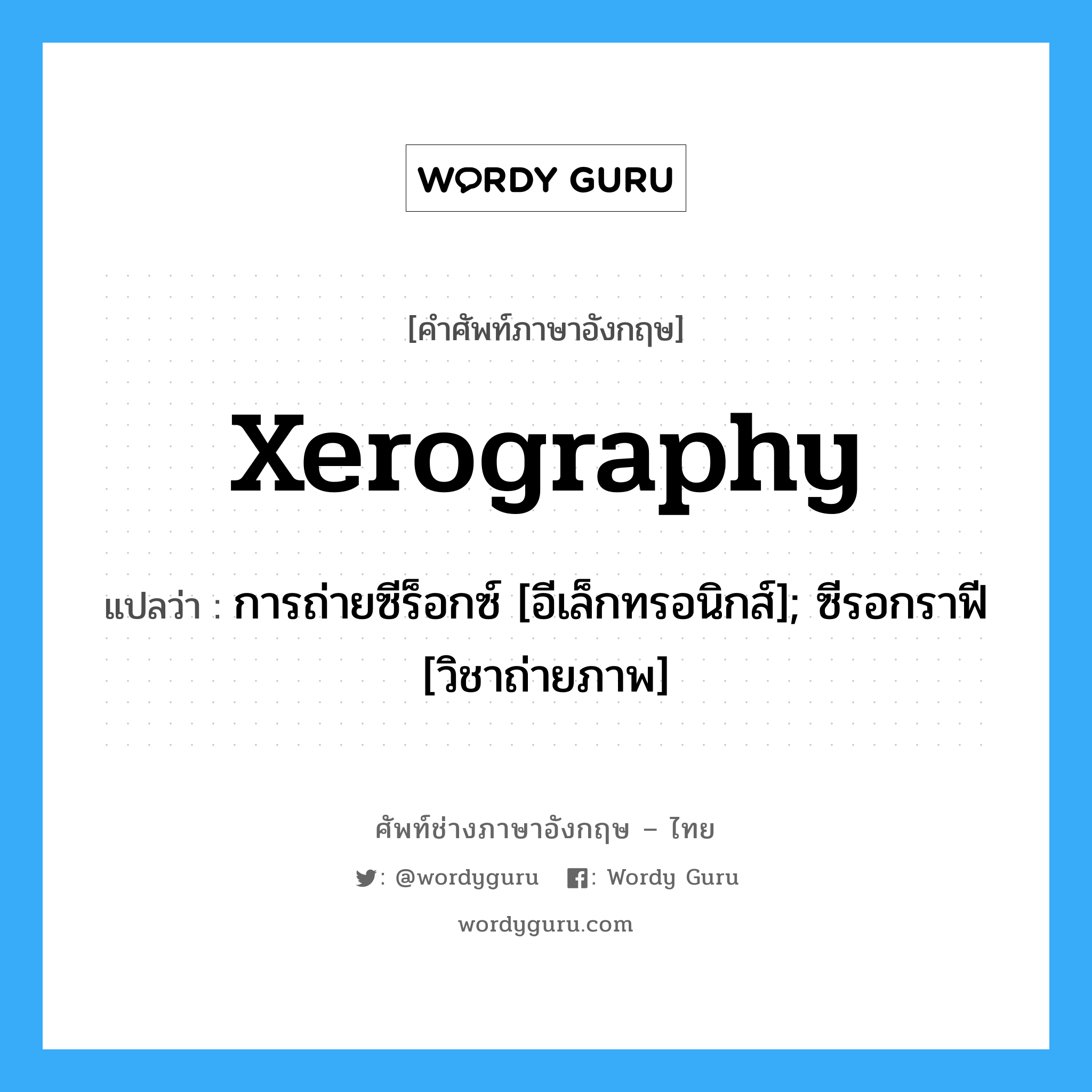 xerography แปลว่า?, คำศัพท์ช่างภาษาอังกฤษ - ไทย xerography คำศัพท์ภาษาอังกฤษ xerography แปลว่า การถ่ายซีร็อกซ์ [อีเล็กทรอนิกส์]; ซีรอกราฟี [วิชาถ่ายภาพ]