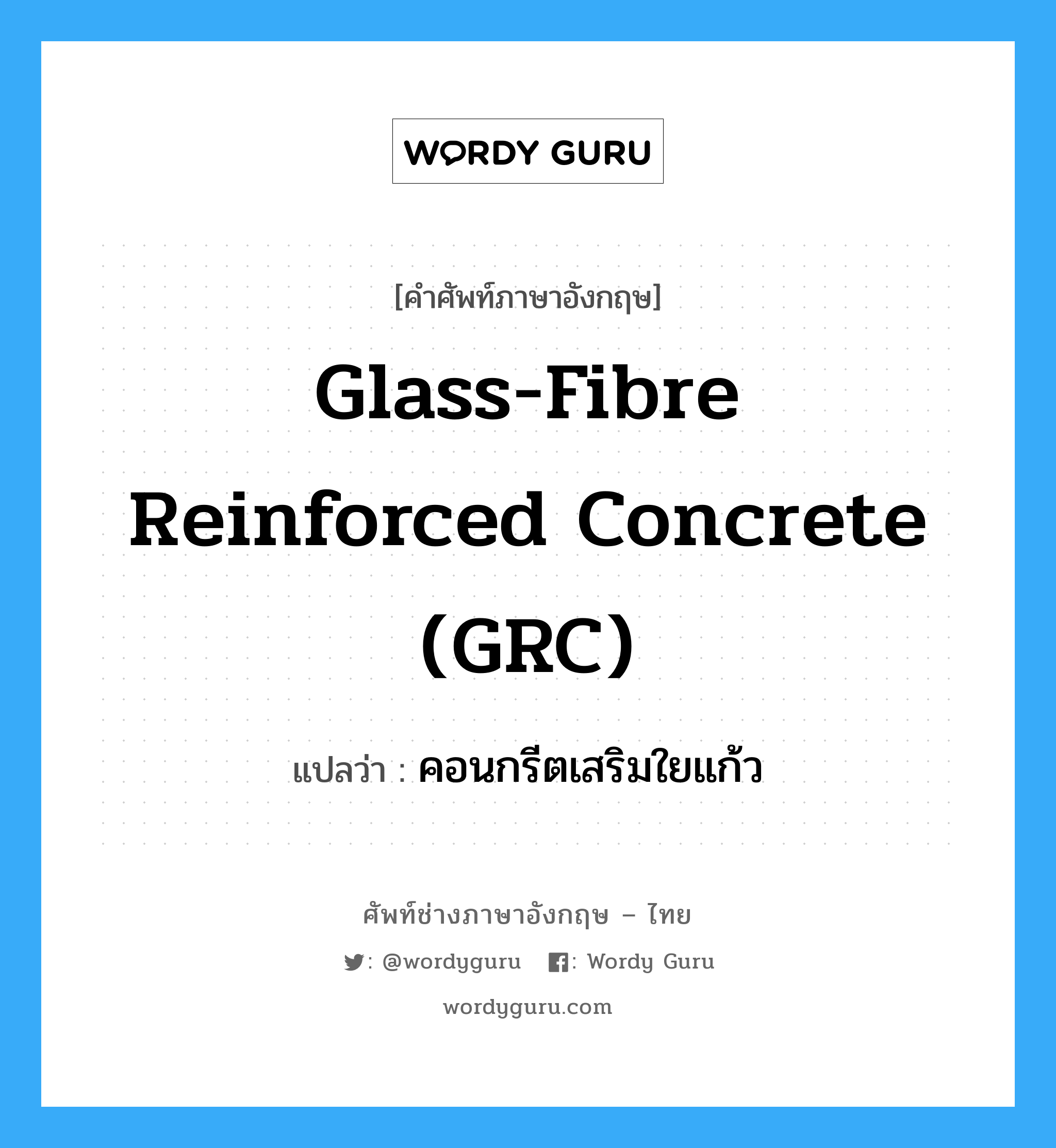 glass-fibre reinforced concrete (GRC) แปลว่า?, คำศัพท์ช่างภาษาอังกฤษ - ไทย glass-fibre reinforced concrete (GRC) คำศัพท์ภาษาอังกฤษ glass-fibre reinforced concrete (GRC) แปลว่า คอนกรีตเสริมใยแก้ว