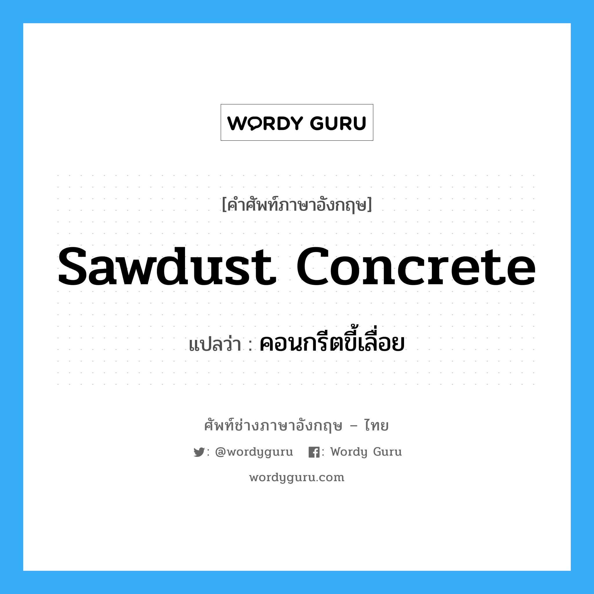 sawdust concrete แปลว่า?, คำศัพท์ช่างภาษาอังกฤษ - ไทย sawdust concrete คำศัพท์ภาษาอังกฤษ sawdust concrete แปลว่า คอนกรีตขี้เลื่อย
