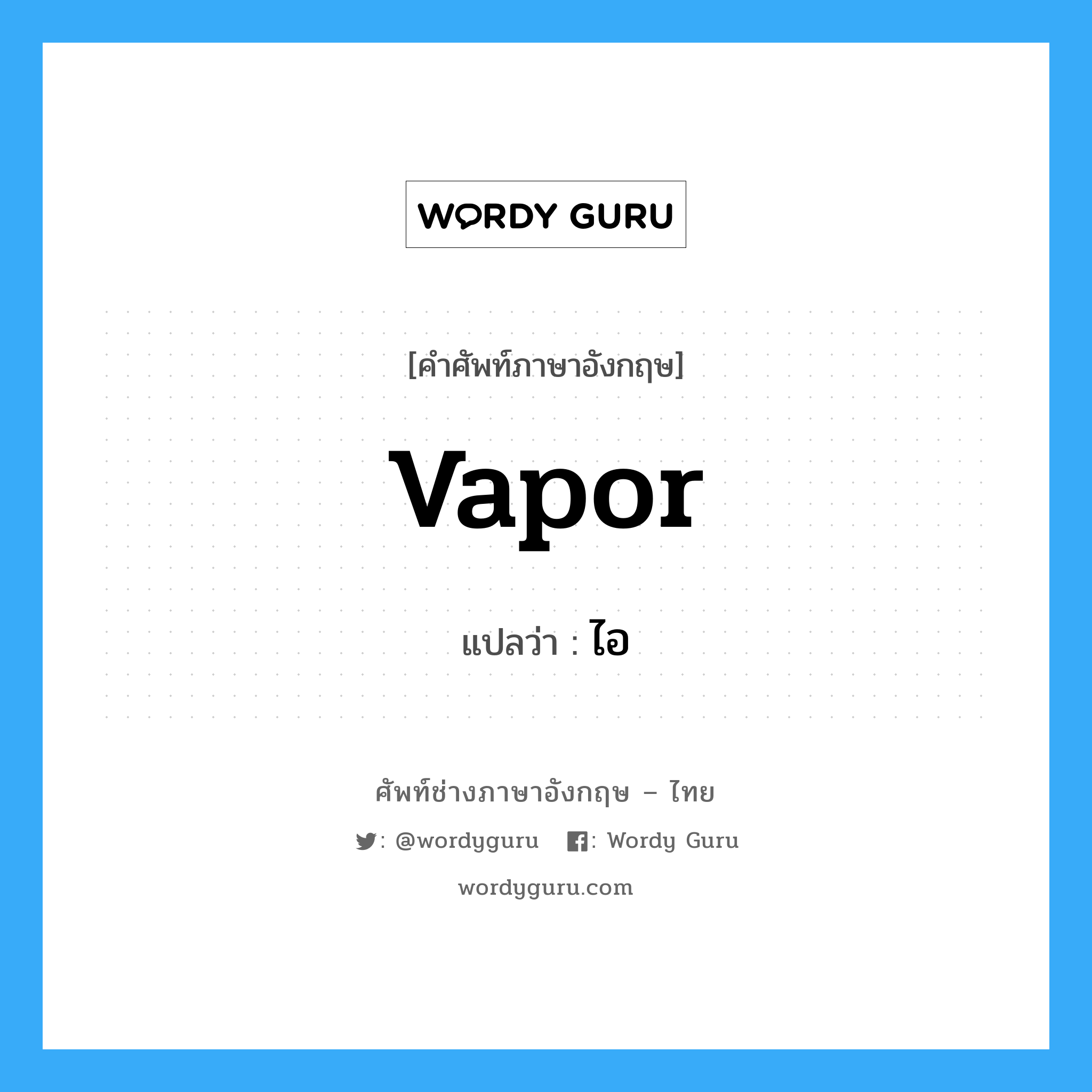 vapor แปลว่า?, คำศัพท์ช่างภาษาอังกฤษ - ไทย vapor คำศัพท์ภาษาอังกฤษ vapor แปลว่า ไอ