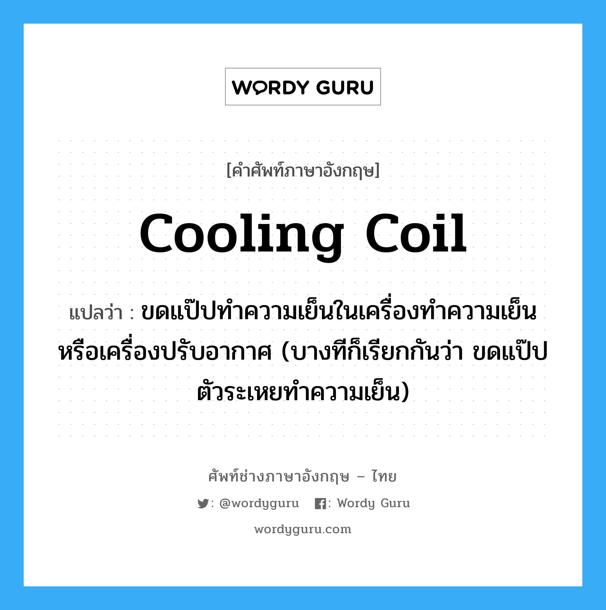 cooling coil แปลว่า?, คำศัพท์ช่างภาษาอังกฤษ - ไทย cooling coil คำศัพท์ภาษาอังกฤษ cooling coil แปลว่า ขดแป๊ปทำความเย็นในเครื่องทำความเย็น หรือเครื่องปรับอากาศ (บางทีก็เรียกกันว่า ขดแป๊ปตัวระเหยทำความเย็น)