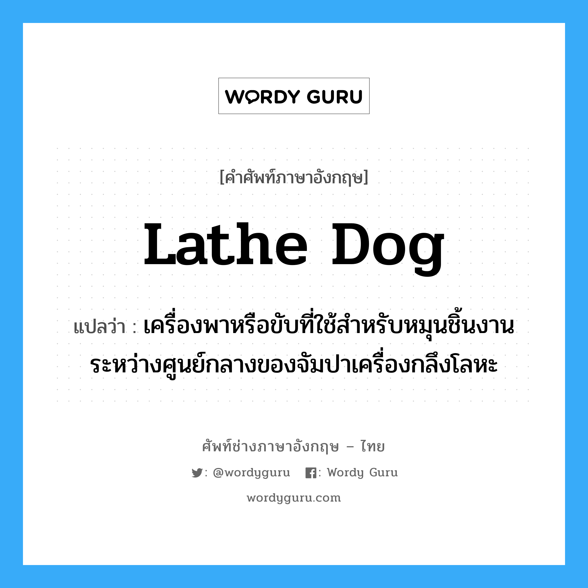 lathe dog แปลว่า?, คำศัพท์ช่างภาษาอังกฤษ - ไทย lathe dog คำศัพท์ภาษาอังกฤษ lathe dog แปลว่า เครื่องพาหรือขับที่ใช้สำหรับหมุนชิ้นงานระหว่างศูนย์กลางของจัมปาเครื่องกลึงโลหะ