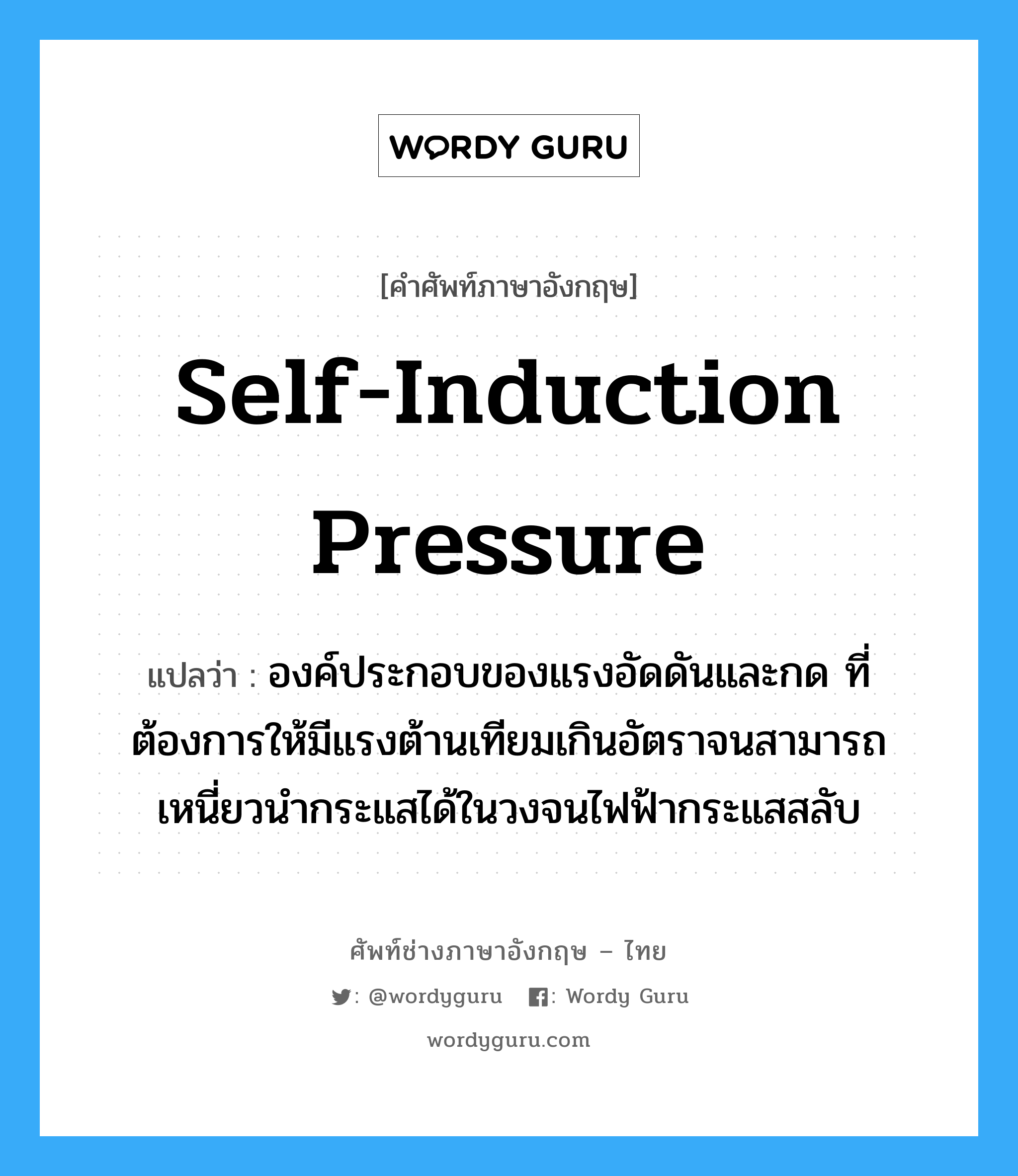 self-induction pressure แปลว่า?, คำศัพท์ช่างภาษาอังกฤษ - ไทย self-induction pressure คำศัพท์ภาษาอังกฤษ self-induction pressure แปลว่า องค์ประกอบของแรงอัดดันและกด ที่ต้องการให้มีแรงต้านเทียมเกินอัตราจนสามารถเหนี่ยวนำกระแสได้ในวงจนไฟฟ้ากระแสสลับ