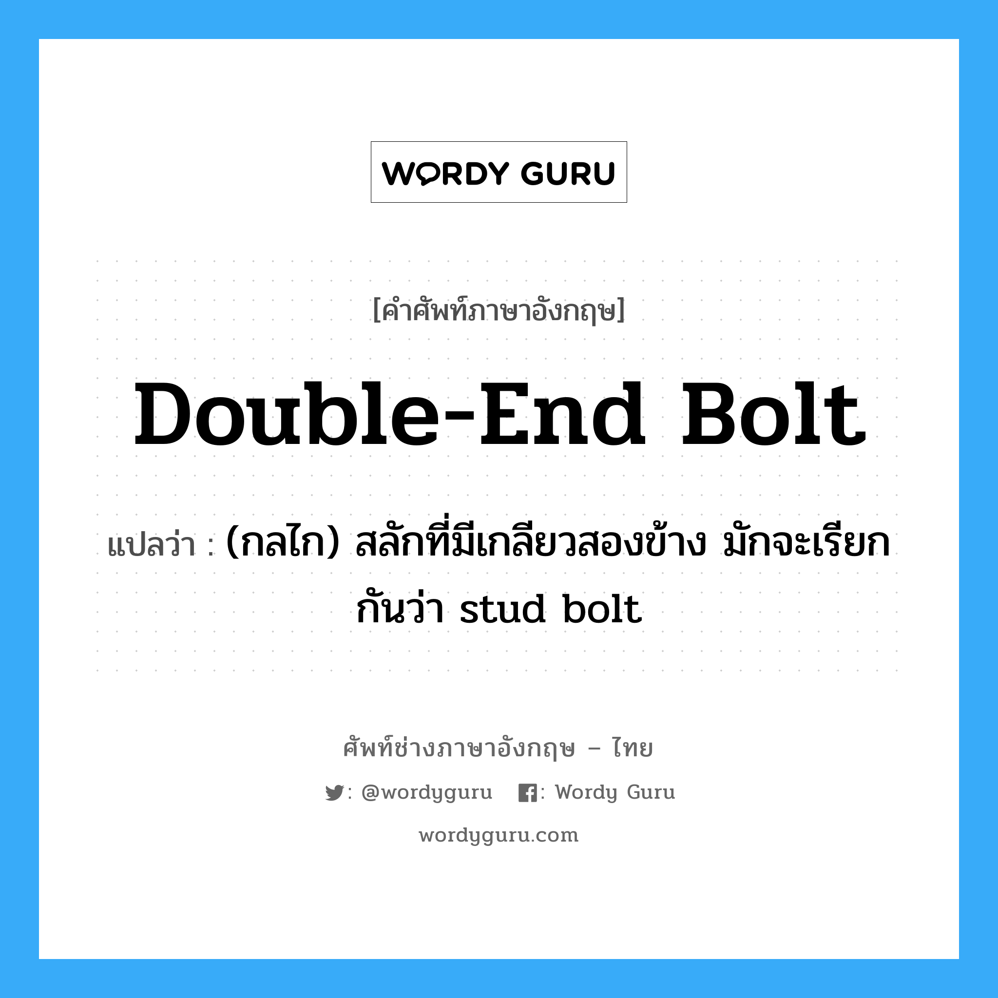 double-end bolt แปลว่า?, คำศัพท์ช่างภาษาอังกฤษ - ไทย double-end bolt คำศัพท์ภาษาอังกฤษ double-end bolt แปลว่า (กลไก) สลักที่มีเกลียวสองข้าง มักจะเรียกกันว่า stud bolt