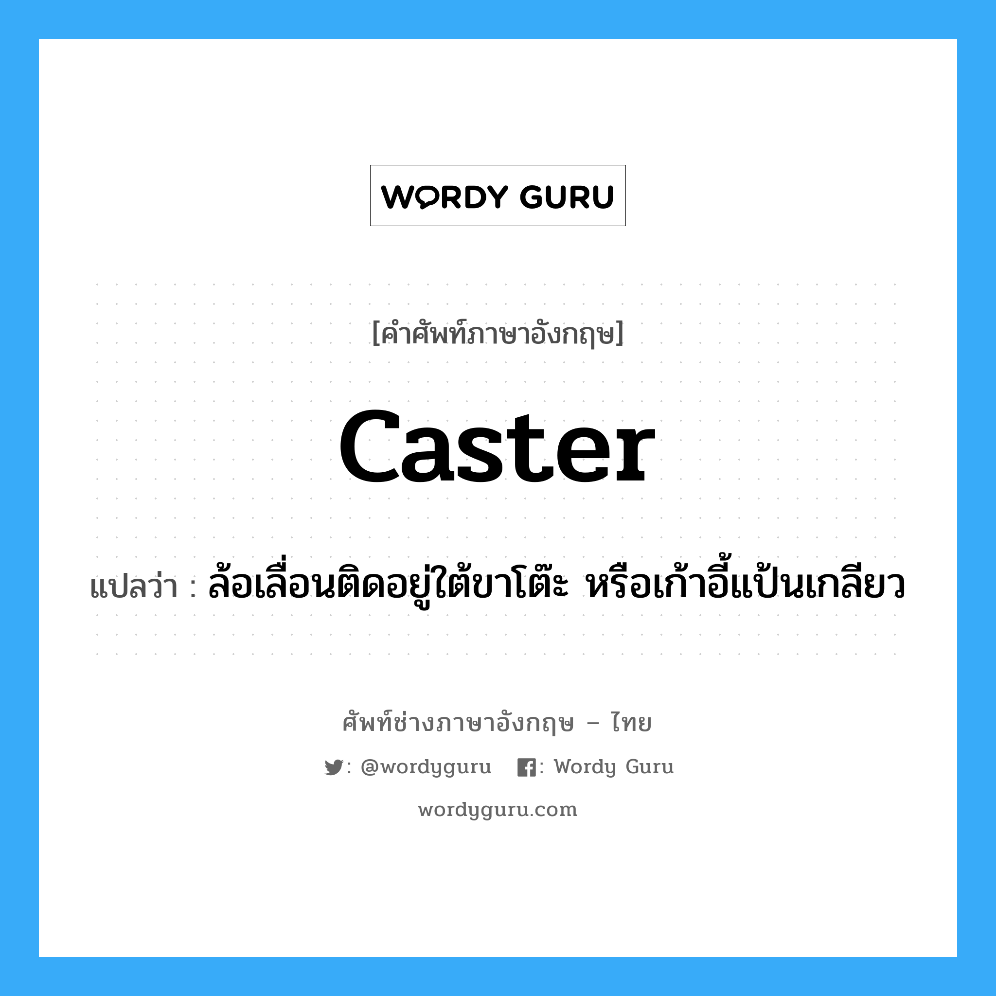 caster แปลว่า?, คำศัพท์ช่างภาษาอังกฤษ - ไทย caster คำศัพท์ภาษาอังกฤษ caster แปลว่า ล้อเลื่อนติดอยู่ใต้ขาโต๊ะ หรือเก้าอี้แป้นเกลียว