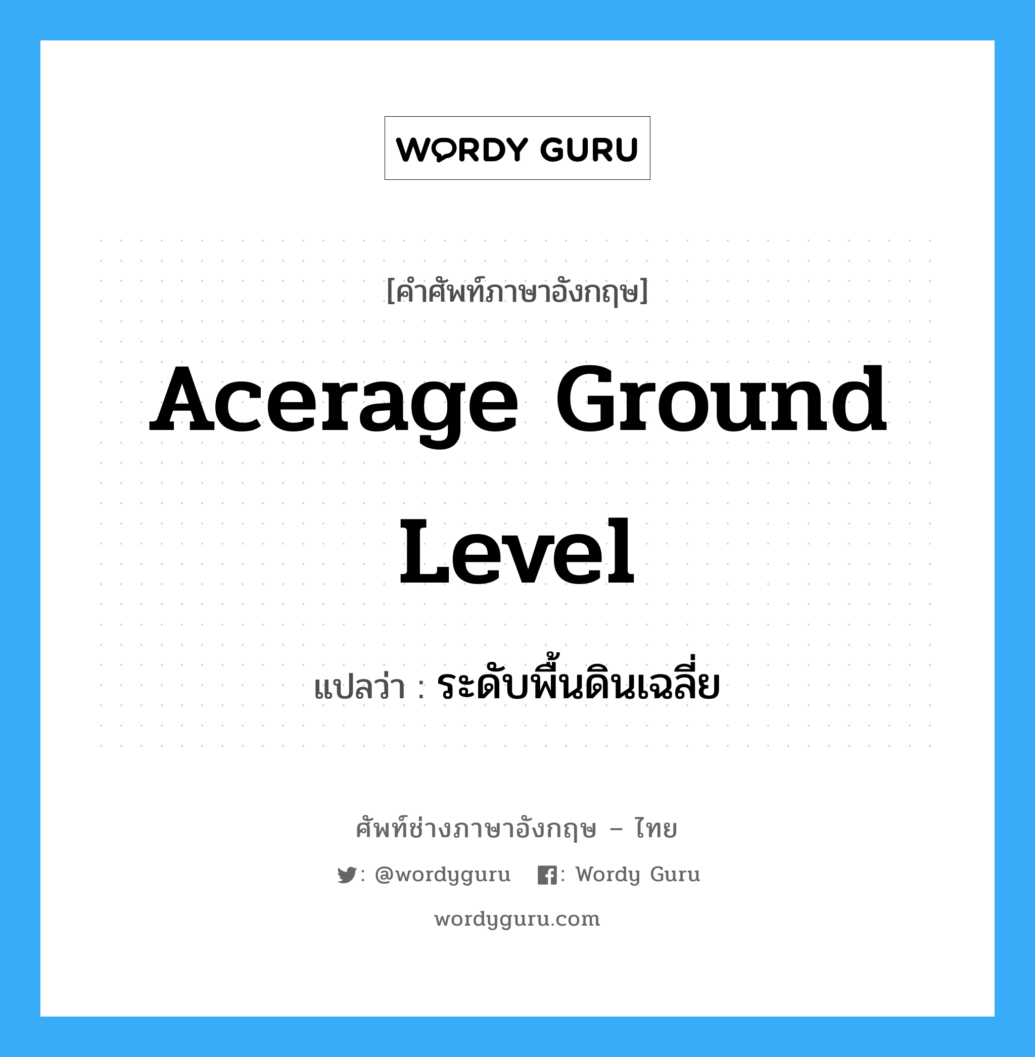 acerage ground level แปลว่า?, คำศัพท์ช่างภาษาอังกฤษ - ไทย acerage ground level คำศัพท์ภาษาอังกฤษ acerage ground level แปลว่า ระดับพื้นดินเฉลี่ย