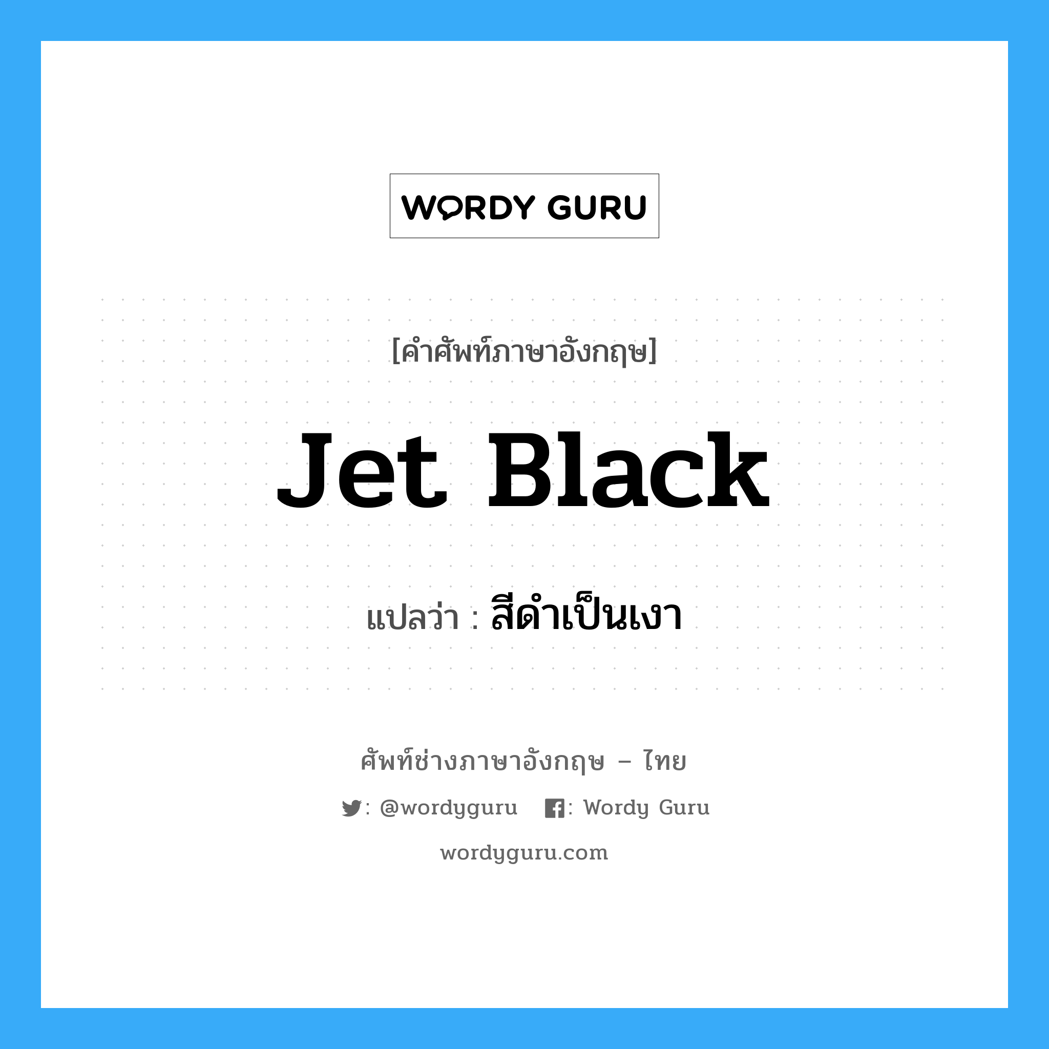 สีดำเป็นเงา ภาษาอังกฤษ?, คำศัพท์ช่างภาษาอังกฤษ - ไทย สีดำเป็นเงา คำศัพท์ภาษาอังกฤษ สีดำเป็นเงา แปลว่า jet black