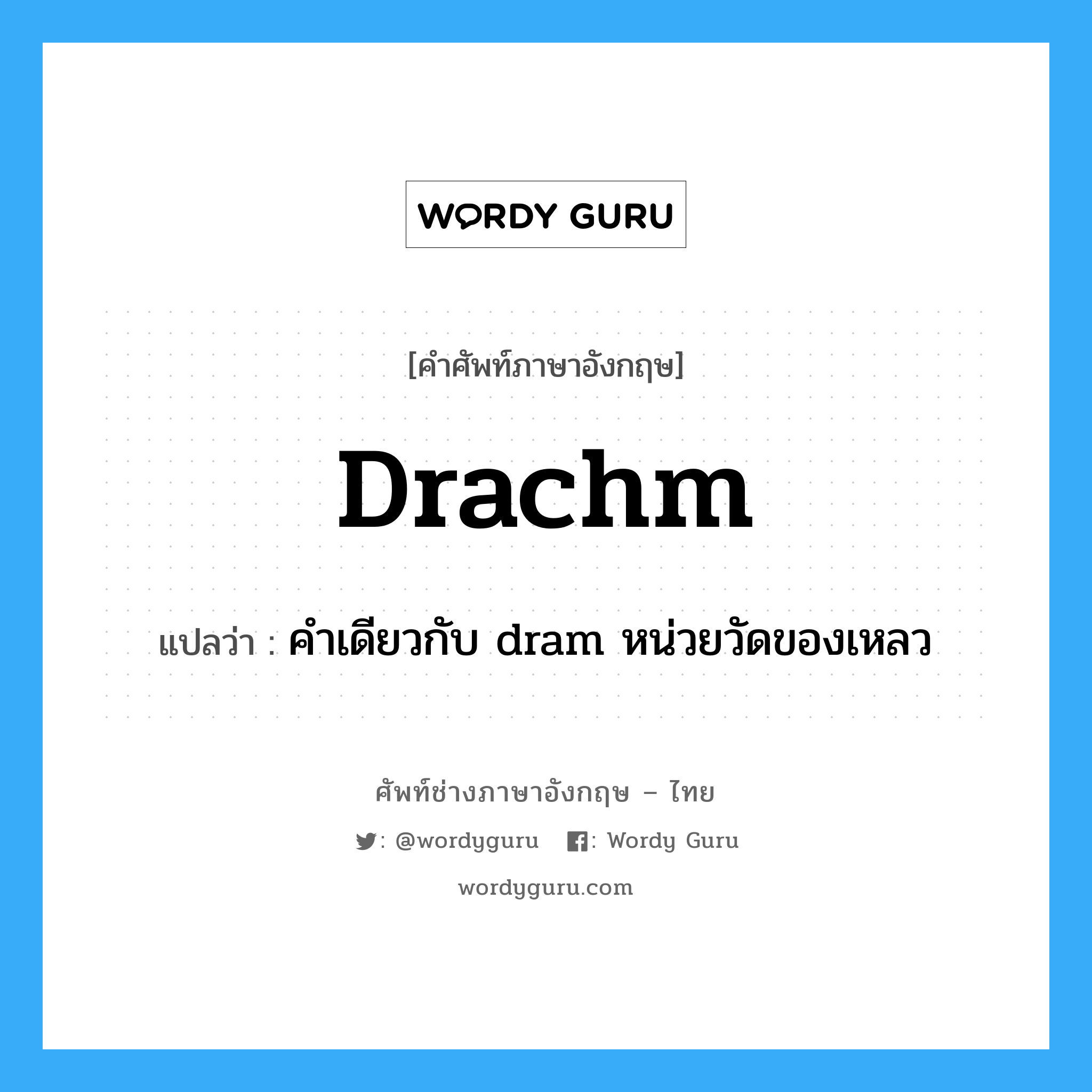 drachm แปลว่า?, คำศัพท์ช่างภาษาอังกฤษ - ไทย drachm คำศัพท์ภาษาอังกฤษ drachm แปลว่า คำเดียวกับ dram หน่วยวัดของเหลว