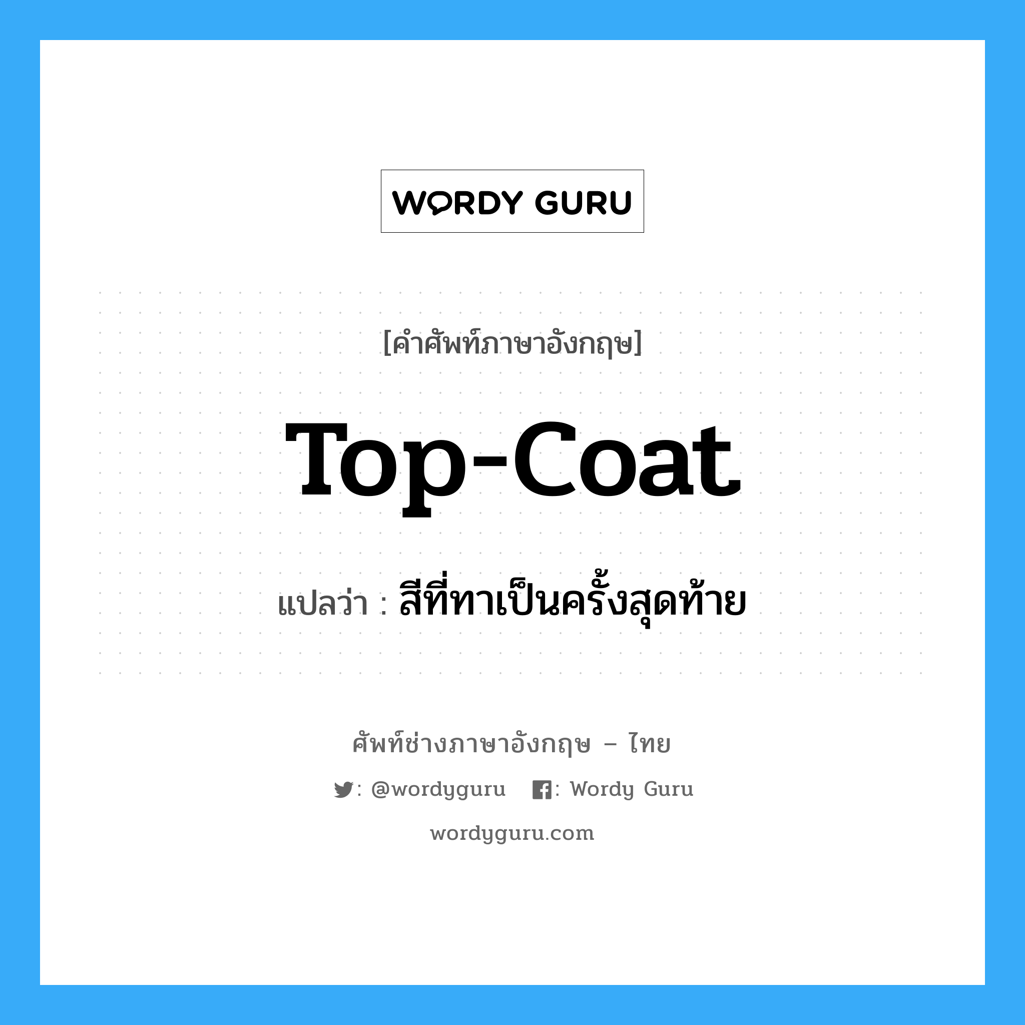 top-coat แปลว่า?, คำศัพท์ช่างภาษาอังกฤษ - ไทย top-coat คำศัพท์ภาษาอังกฤษ top-coat แปลว่า สีที่ทาเป็นครั้งสุดท้าย