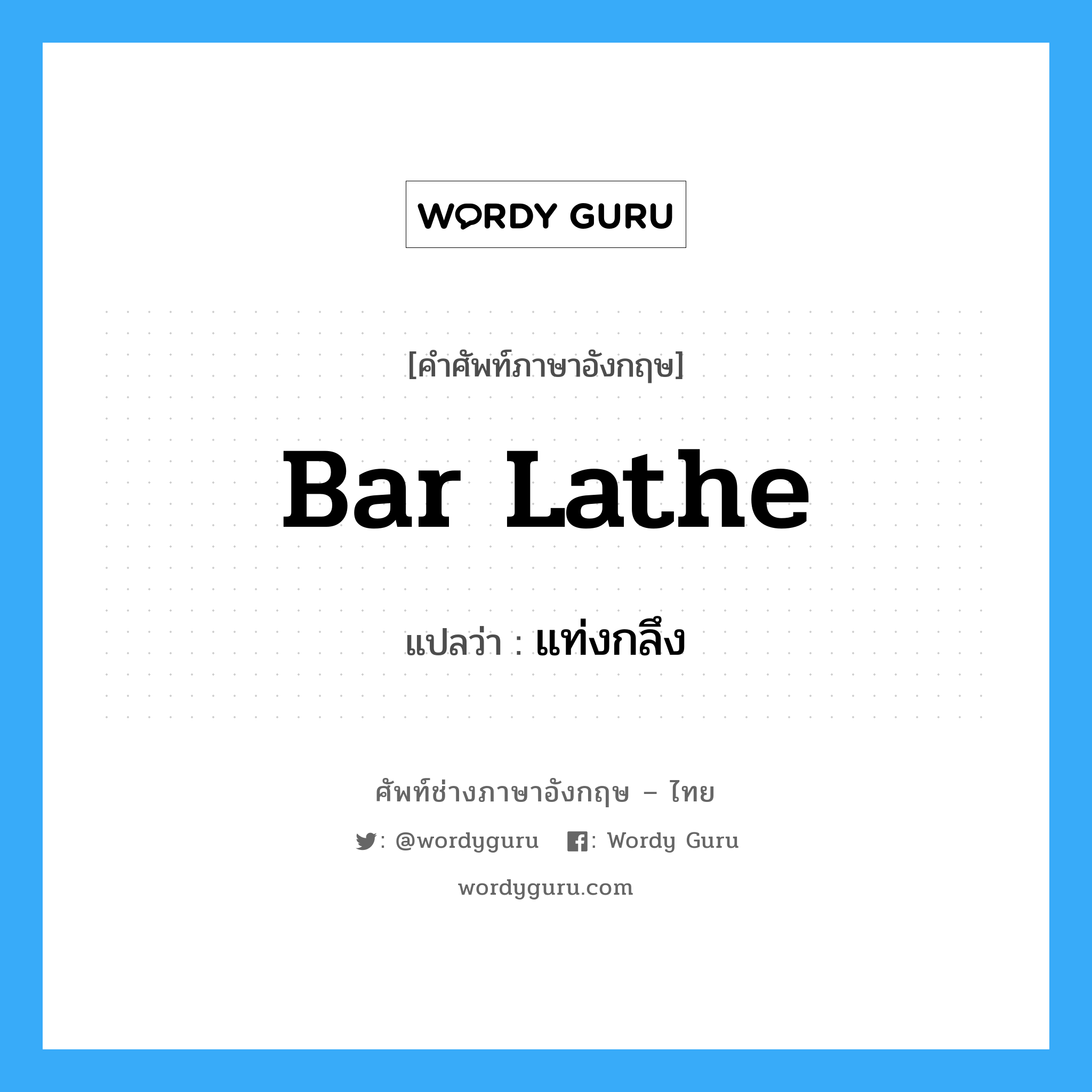 bar lathe แปลว่า?, คำศัพท์ช่างภาษาอังกฤษ - ไทย bar lathe คำศัพท์ภาษาอังกฤษ bar lathe แปลว่า แท่งกลึง
