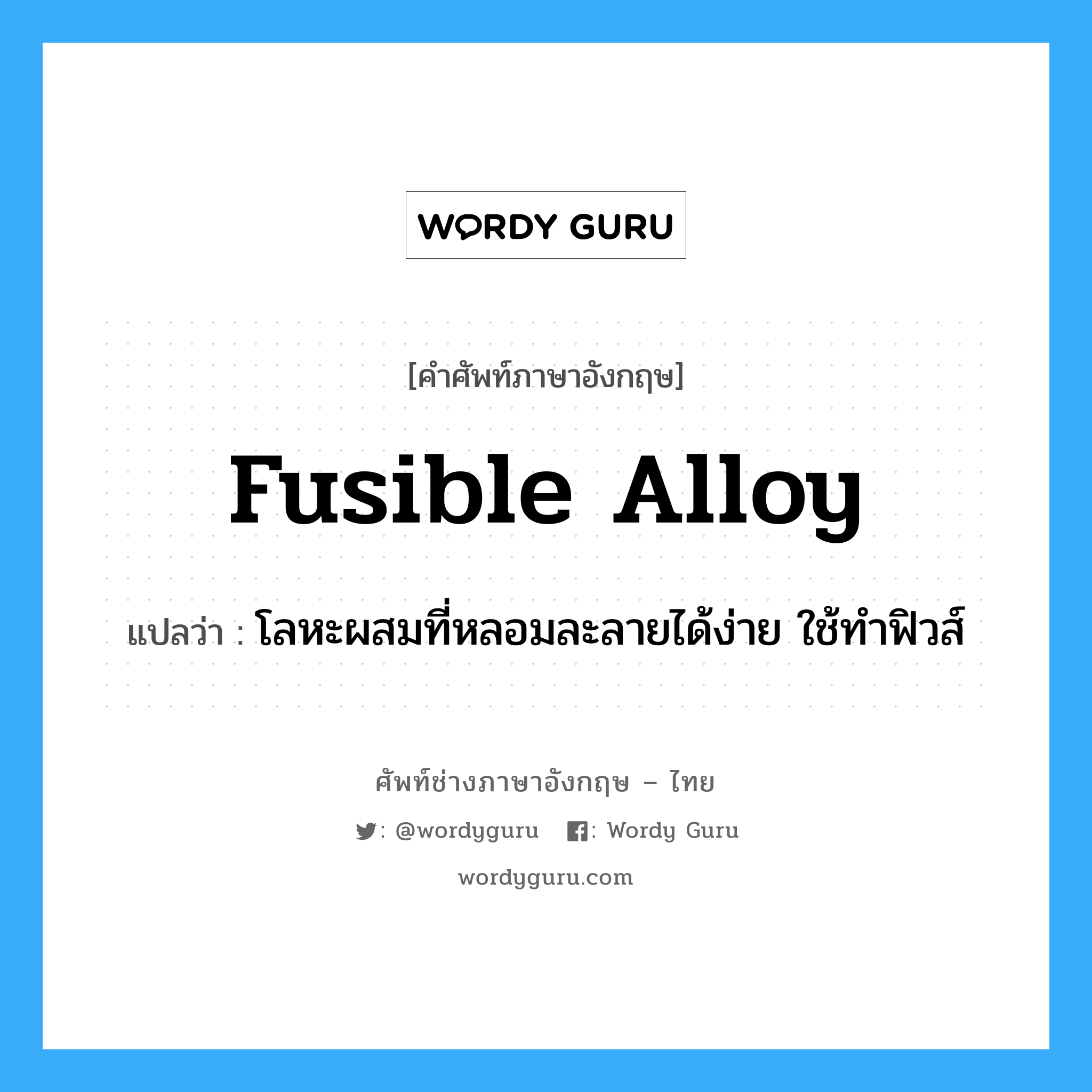 fusible alloy แปลว่า?, คำศัพท์ช่างภาษาอังกฤษ - ไทย fusible alloy คำศัพท์ภาษาอังกฤษ fusible alloy แปลว่า โลหะผสมที่หลอมละลายได้ง่าย ใช้ทำฟิวส์