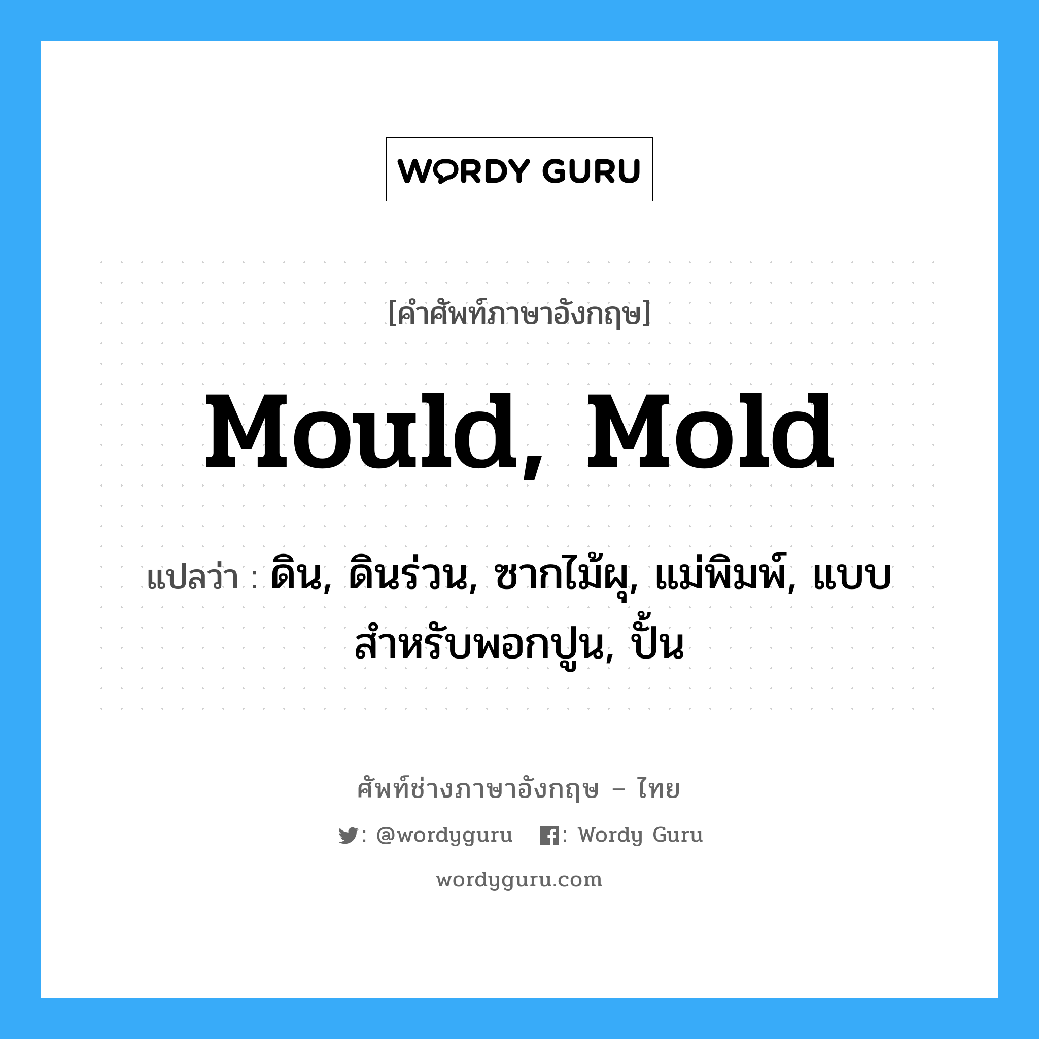 mould, mold แปลว่า?, คำศัพท์ช่างภาษาอังกฤษ - ไทย mould, mold คำศัพท์ภาษาอังกฤษ mould, mold แปลว่า ดิน, ดินร่วน, ซากไม้ผุ, แม่พิมพ์, แบบสำหรับพอกปูน, ปั้น