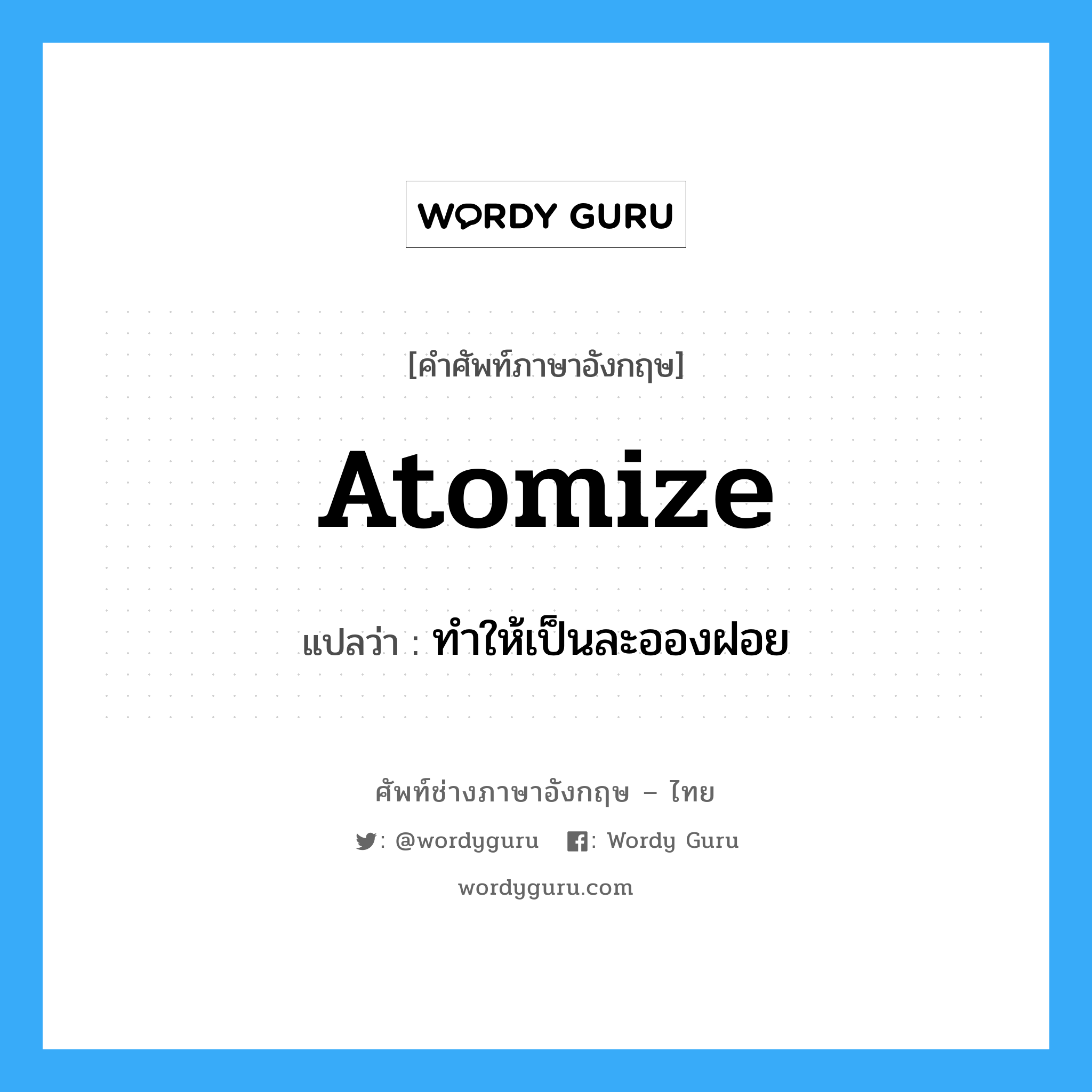 atomize แปลว่า?, คำศัพท์ช่างภาษาอังกฤษ - ไทย atomize คำศัพท์ภาษาอังกฤษ atomize แปลว่า ทำให้เป็นละอองฝอย