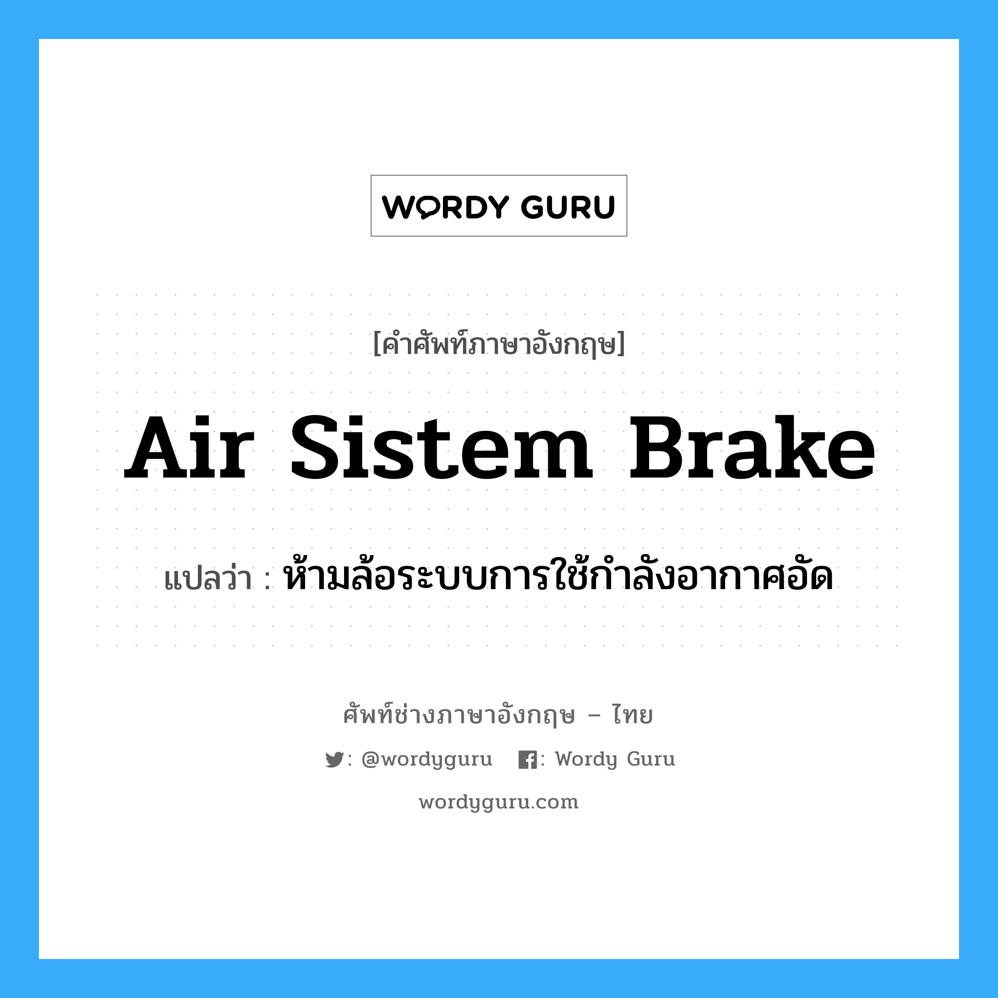 air sistem brake แปลว่า?, คำศัพท์ช่างภาษาอังกฤษ - ไทย air sistem brake คำศัพท์ภาษาอังกฤษ air sistem brake แปลว่า ห้ามล้อระบบการใช้กำลังอากาศอัด