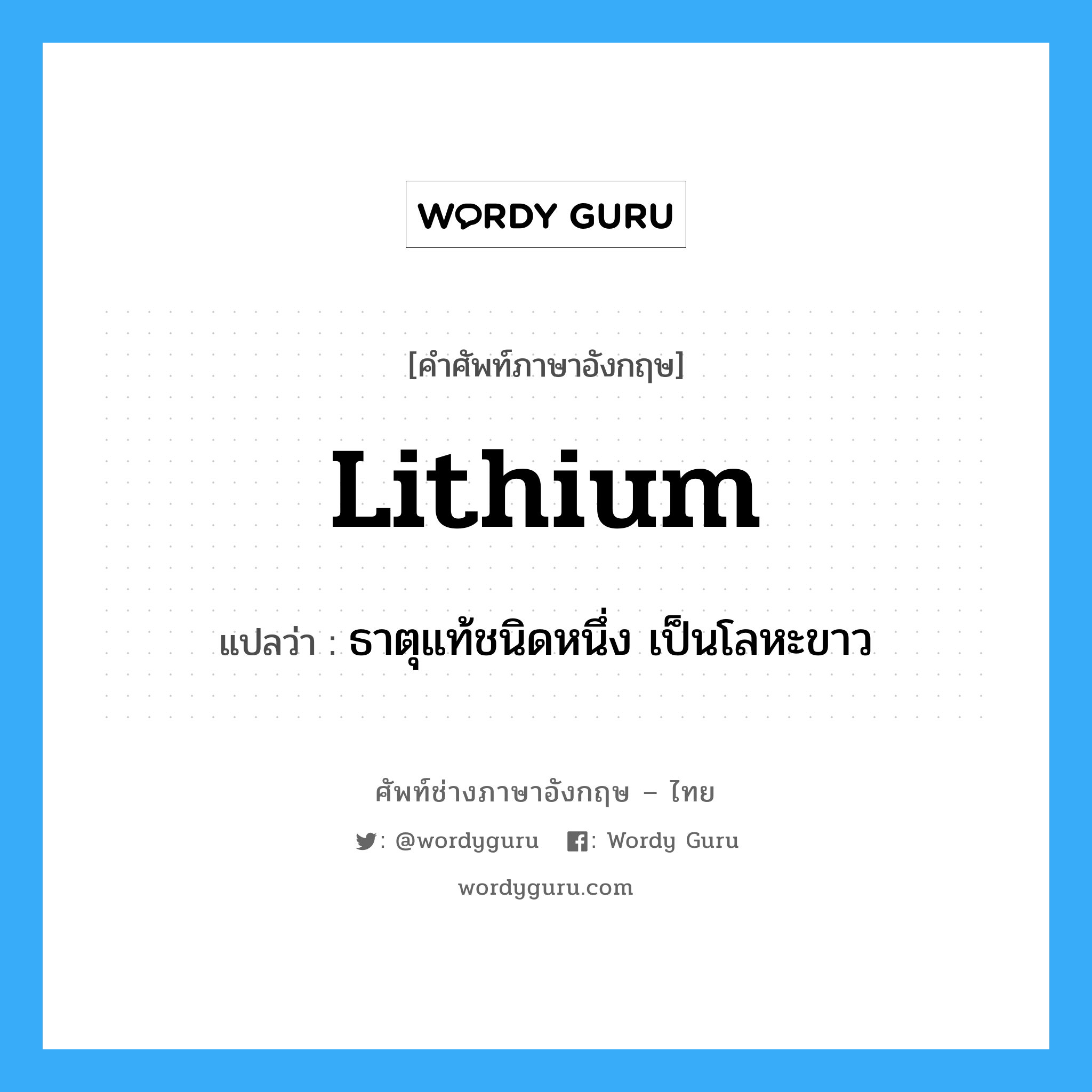 lithium แปลว่า?, คำศัพท์ช่างภาษาอังกฤษ - ไทย lithium คำศัพท์ภาษาอังกฤษ lithium แปลว่า ธาตุแท้ชนิดหนึ่ง เป็นโลหะขาว