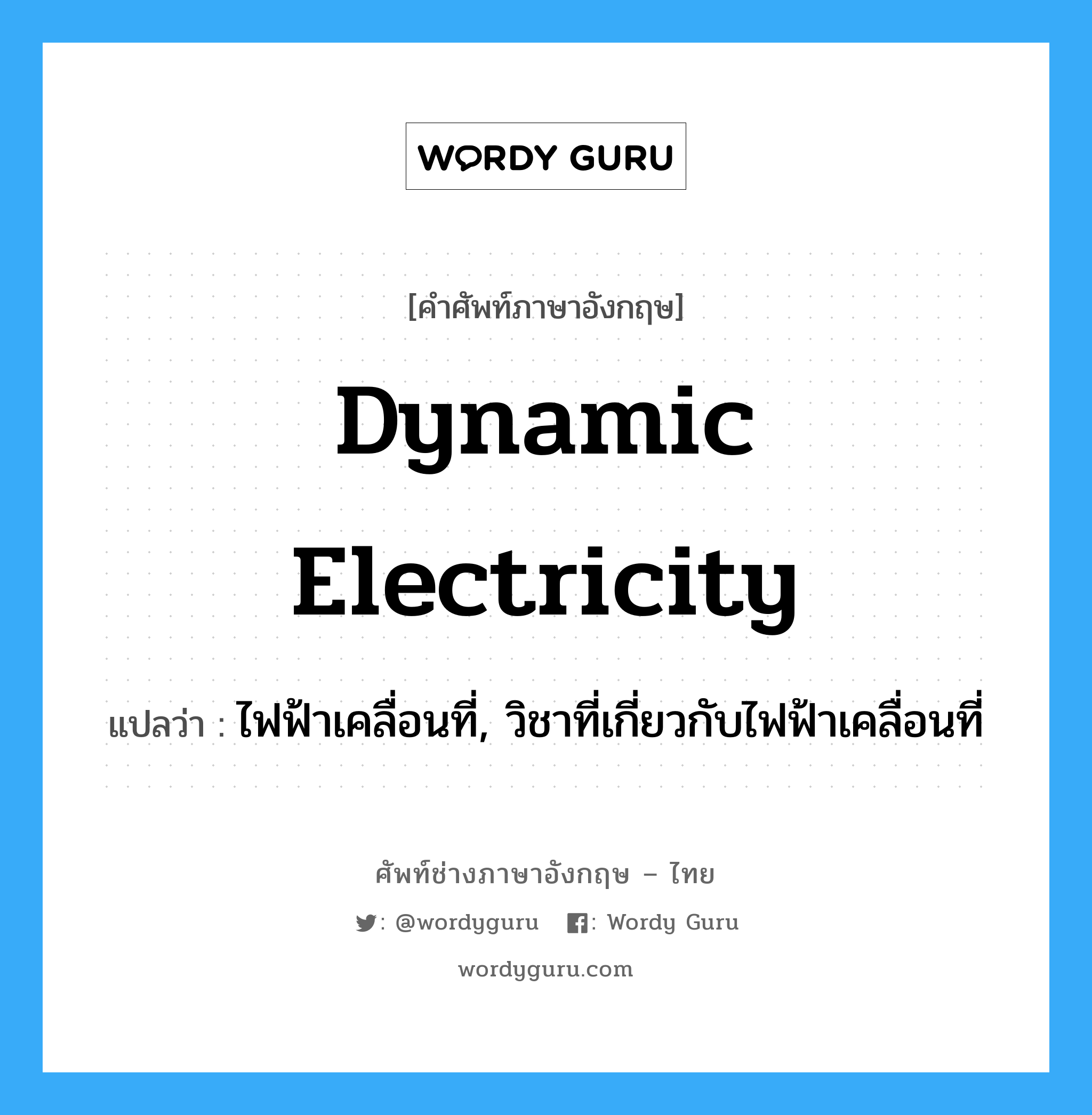 dynamic electricity แปลว่า?, คำศัพท์ช่างภาษาอังกฤษ - ไทย dynamic electricity คำศัพท์ภาษาอังกฤษ dynamic electricity แปลว่า ไฟฟ้าเคลื่อนที่, วิชาที่เกี่ยวกับไฟฟ้าเคลื่อนที่