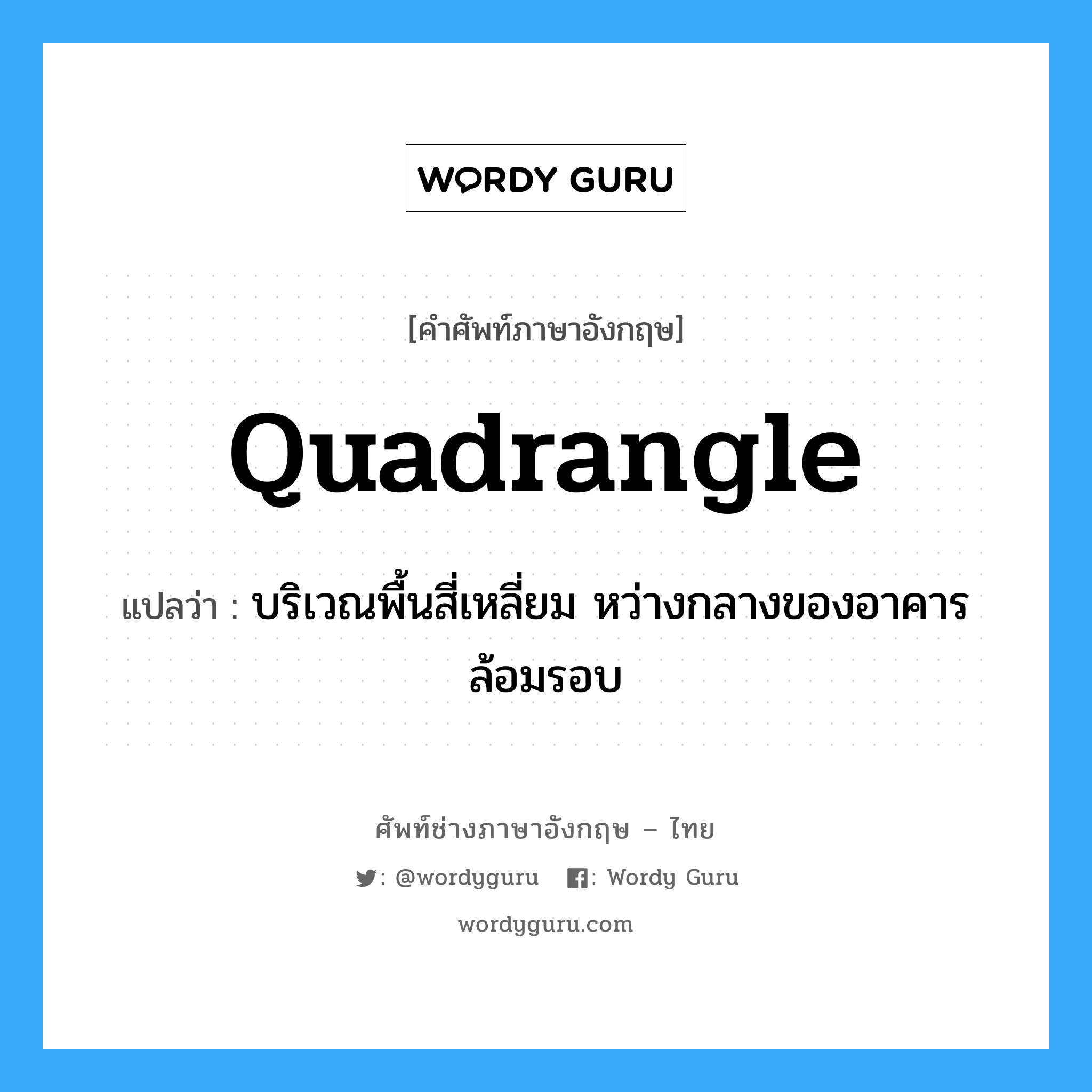 quadrangle แปลว่า?, คำศัพท์ช่างภาษาอังกฤษ - ไทย quadrangle คำศัพท์ภาษาอังกฤษ quadrangle แปลว่า บริเวณพื้นสี่เหลี่ยม หว่างกลางของอาคารล้อมรอบ