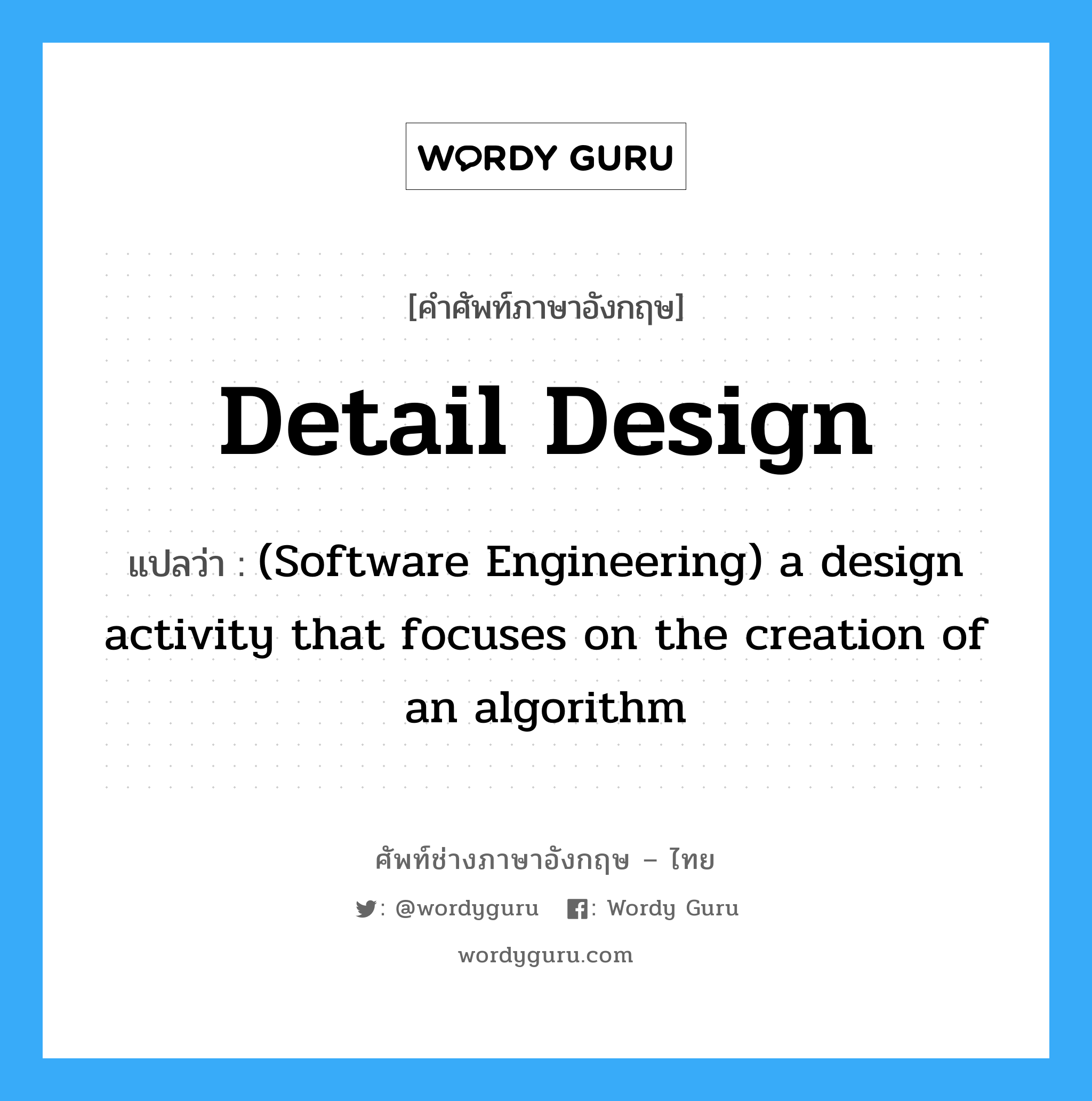 Detail design แปลว่า?, คำศัพท์ช่างภาษาอังกฤษ - ไทย Detail design คำศัพท์ภาษาอังกฤษ Detail design แปลว่า (Software Engineering) a design activity that focuses on the creation of an algorithm
