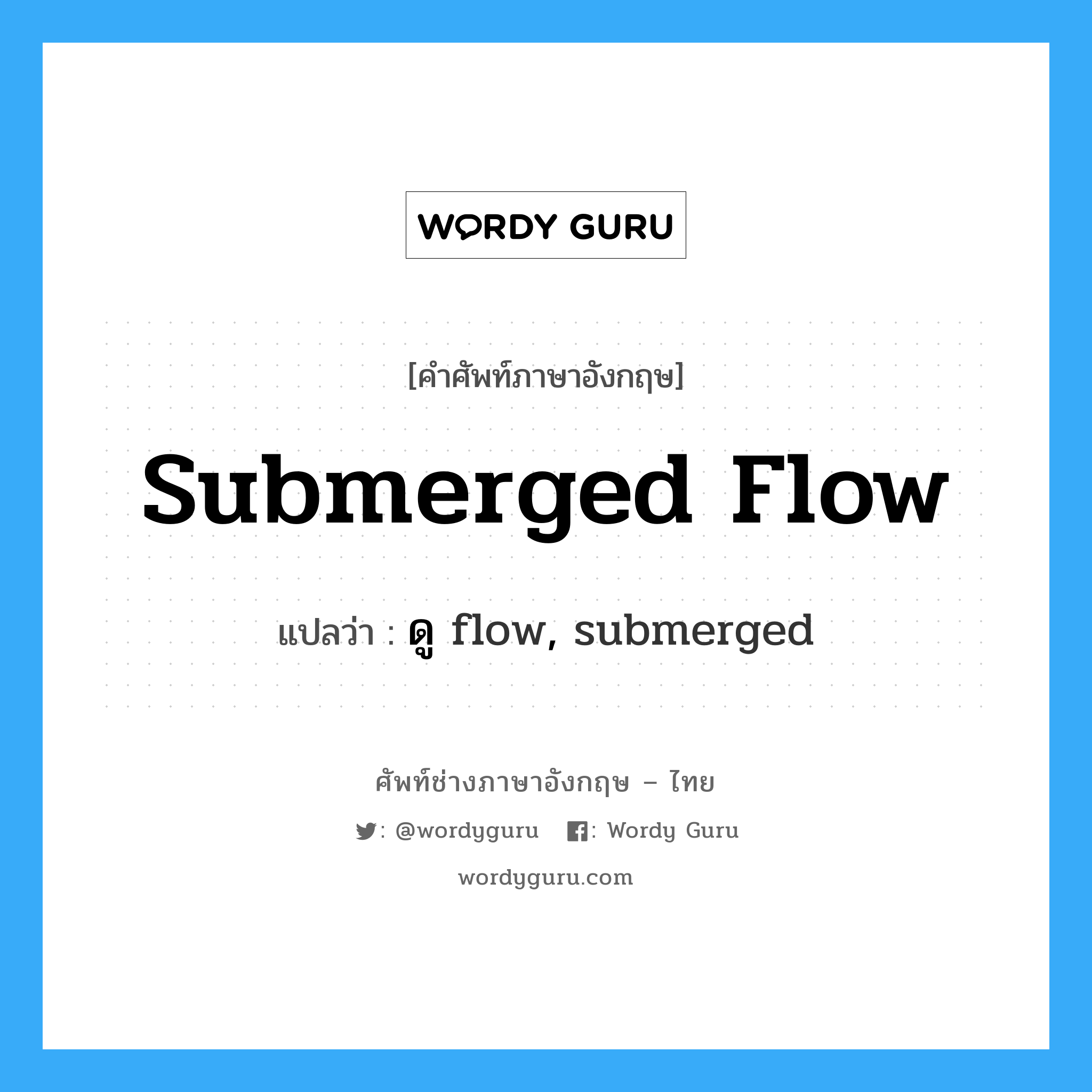 ดู flow, submerged ภาษาอังกฤษ?, คำศัพท์ช่างภาษาอังกฤษ - ไทย ดู flow, submerged คำศัพท์ภาษาอังกฤษ ดู flow, submerged แปลว่า submerged flow