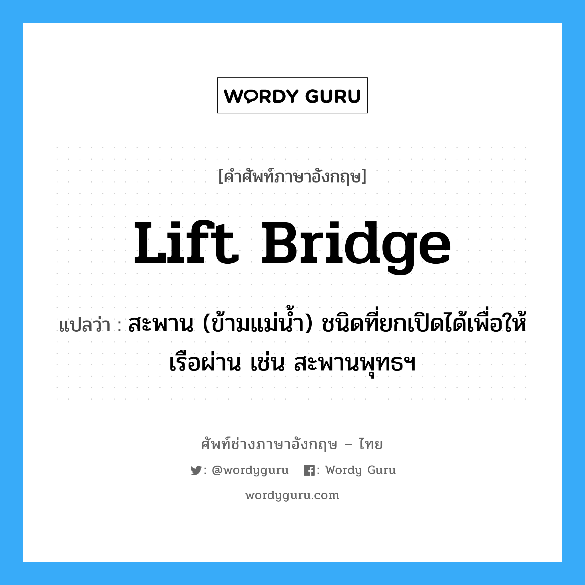 lift bridge แปลว่า?, คำศัพท์ช่างภาษาอังกฤษ - ไทย lift bridge คำศัพท์ภาษาอังกฤษ lift bridge แปลว่า สะพาน (ข้ามแม่น้ำ) ชนิดที่ยกเปิดได้เพื่อให้เรือผ่าน เช่น สะพานพุทธฯ