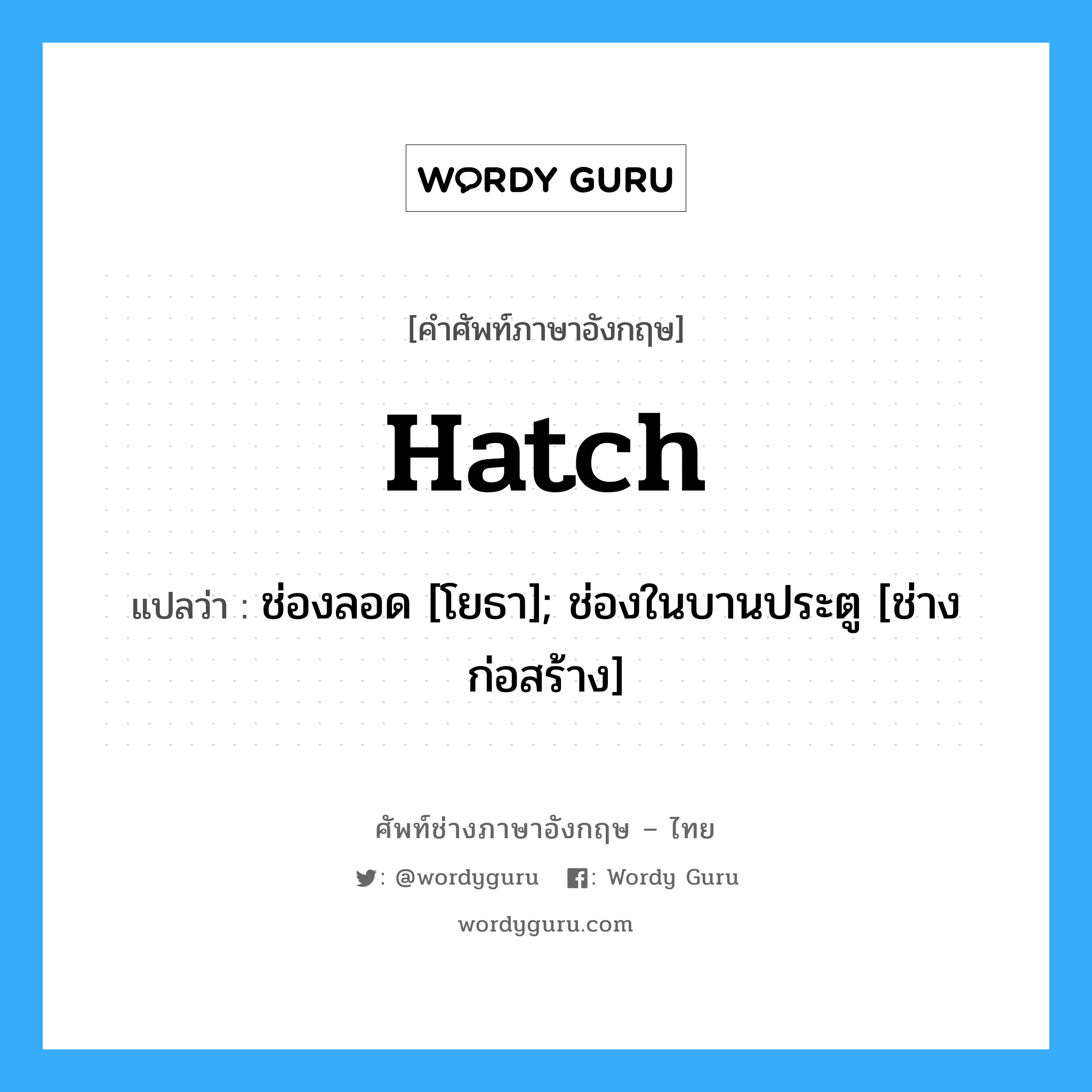 Hatch แปลว่า?, คำศัพท์ช่างภาษาอังกฤษ - ไทย Hatch คำศัพท์ภาษาอังกฤษ Hatch แปลว่า ช่องลอด [โยธา]; ช่องในบานประตู [ช่างก่อสร้าง]