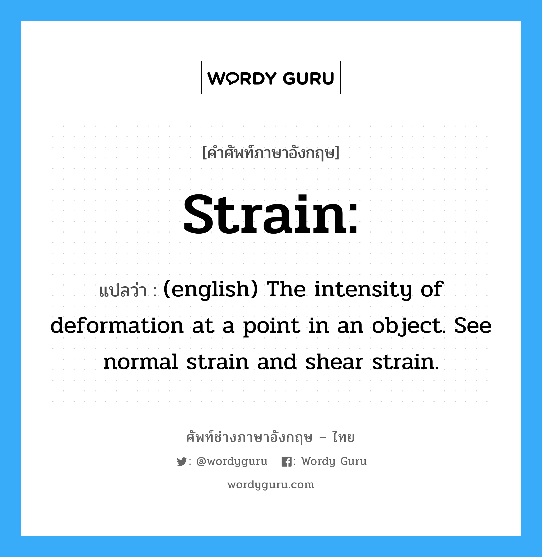 Strain: แปลว่า?, คำศัพท์ช่างภาษาอังกฤษ - ไทย Strain: คำศัพท์ภาษาอังกฤษ Strain: แปลว่า (english) The intensity of deformation at a point in an object. See normal strain and shear strain.